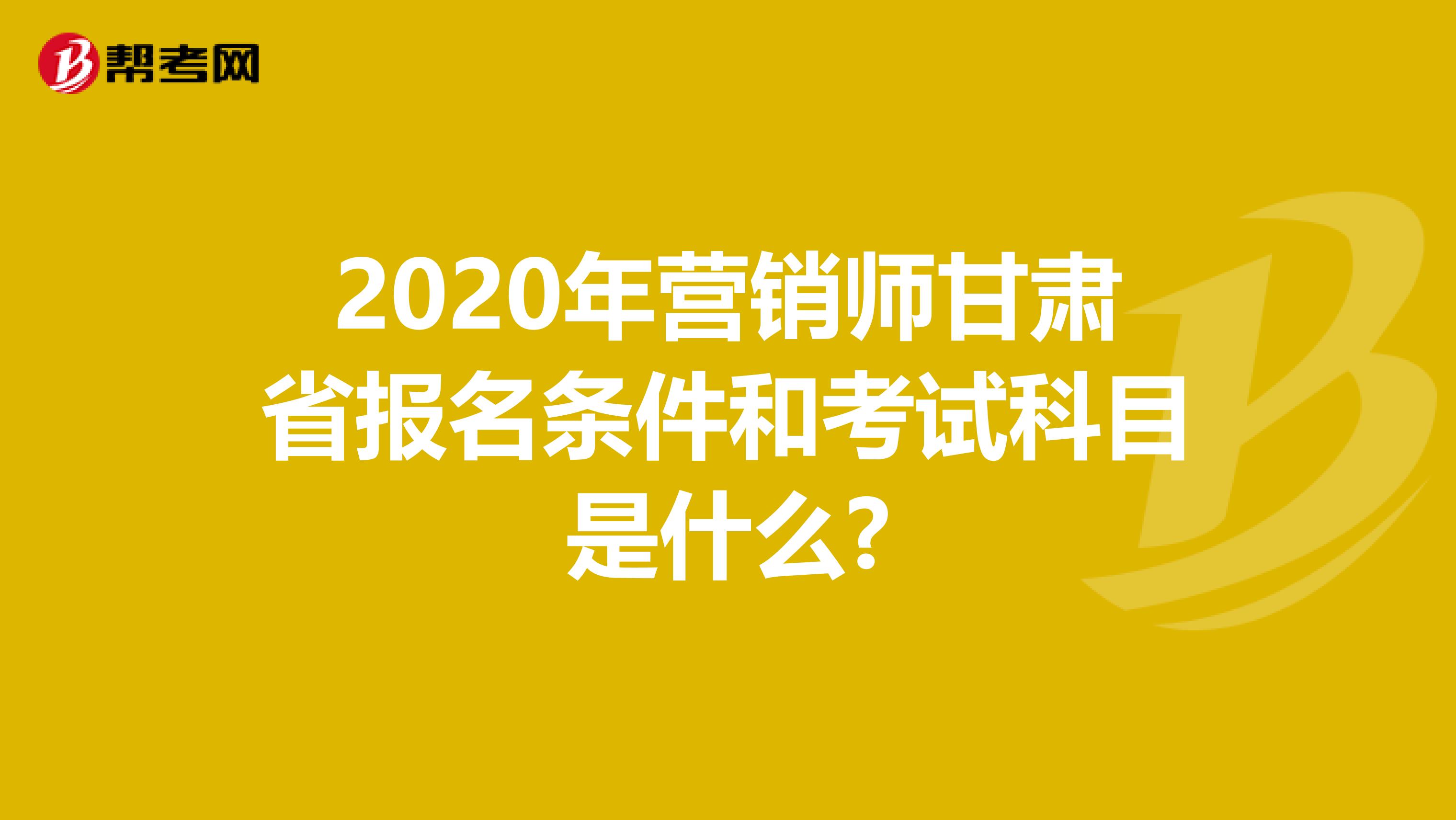 2020年营销师甘肃省报名条件和考试科目是什么?