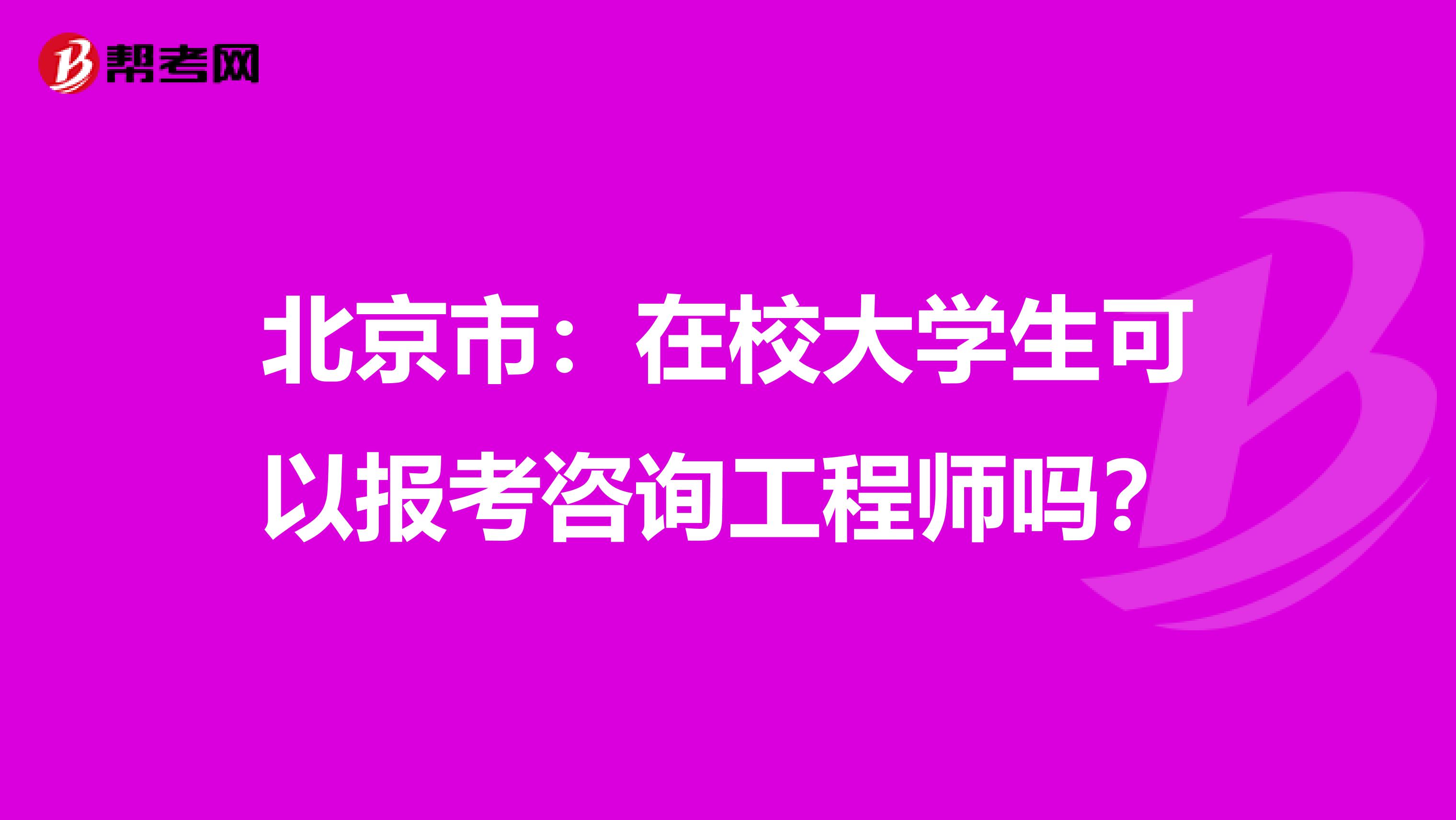 北京市：在校大学生可以报考咨询工程师吗？