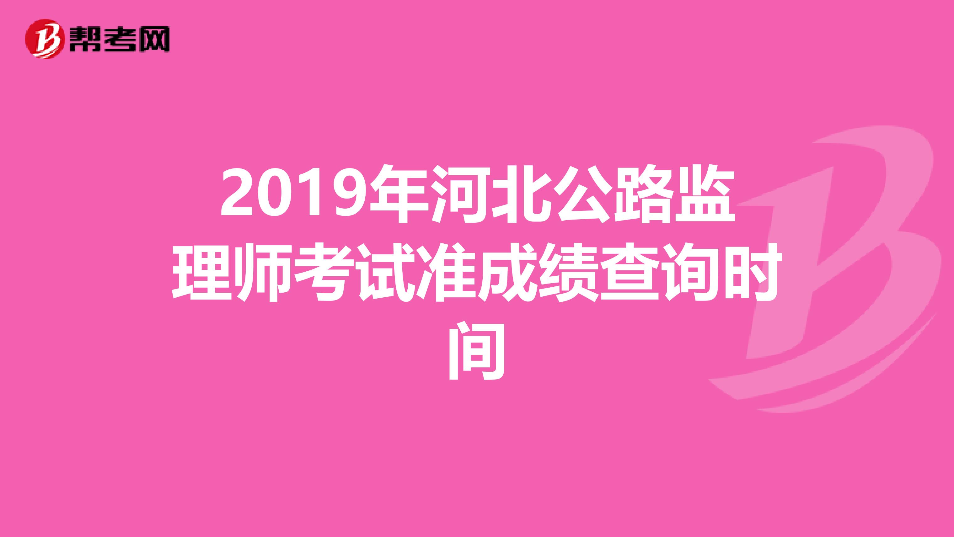 2019年河北公路监理师考试准成绩查询时间
