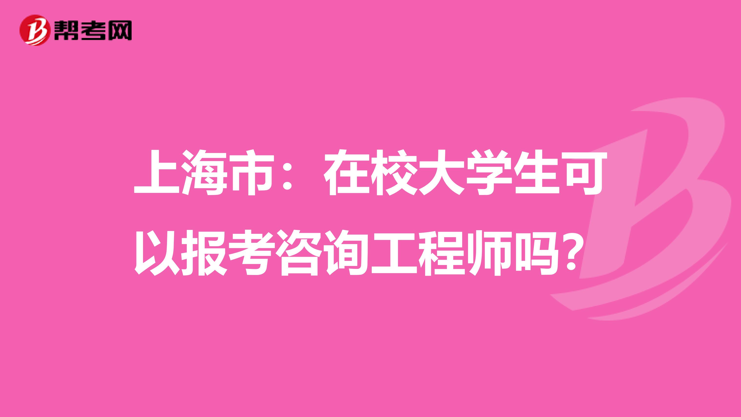 上海市：在校大学生可以报考咨询工程师吗？