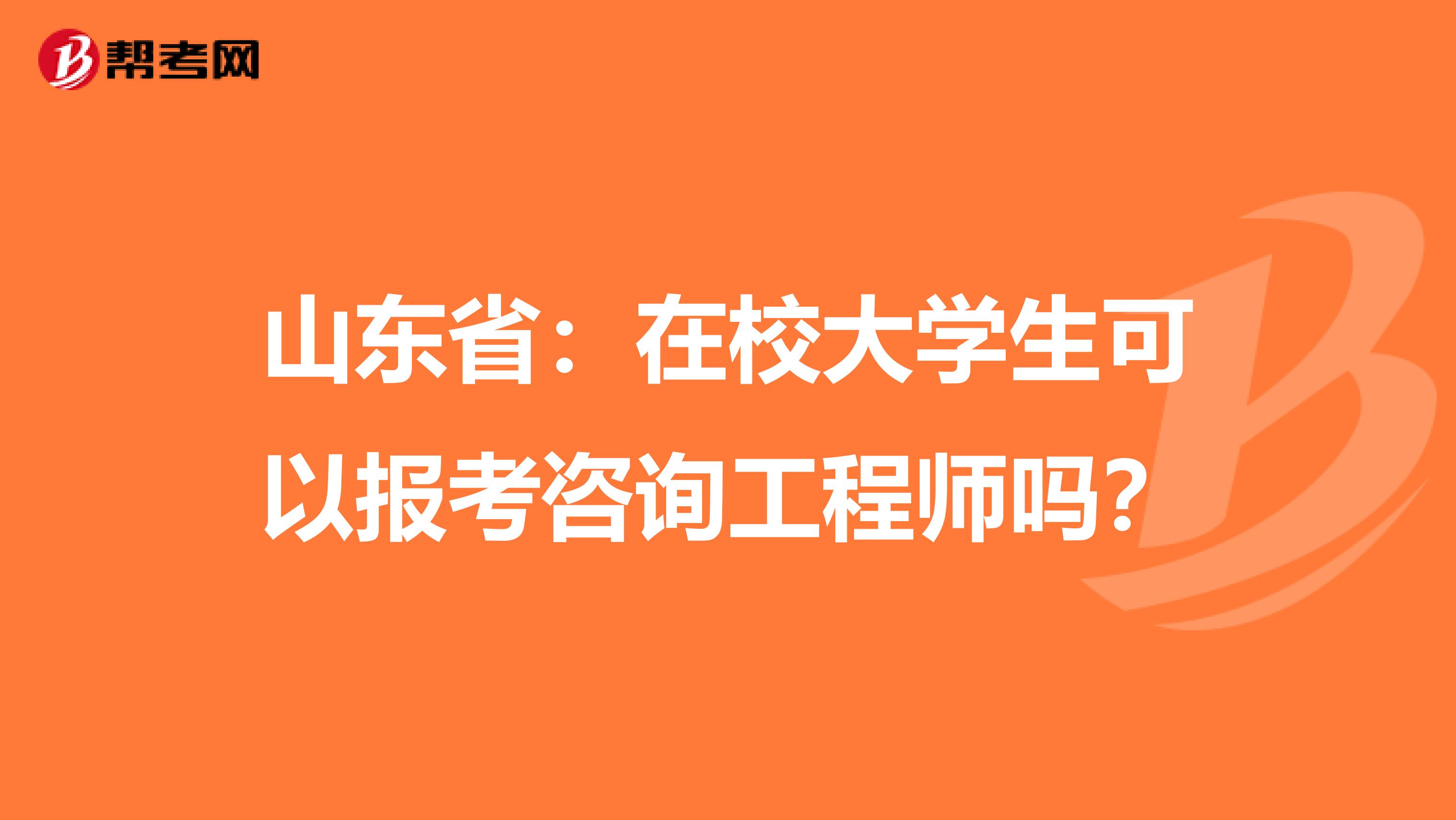 山东省：在校大学生可以报考咨询工程师吗？