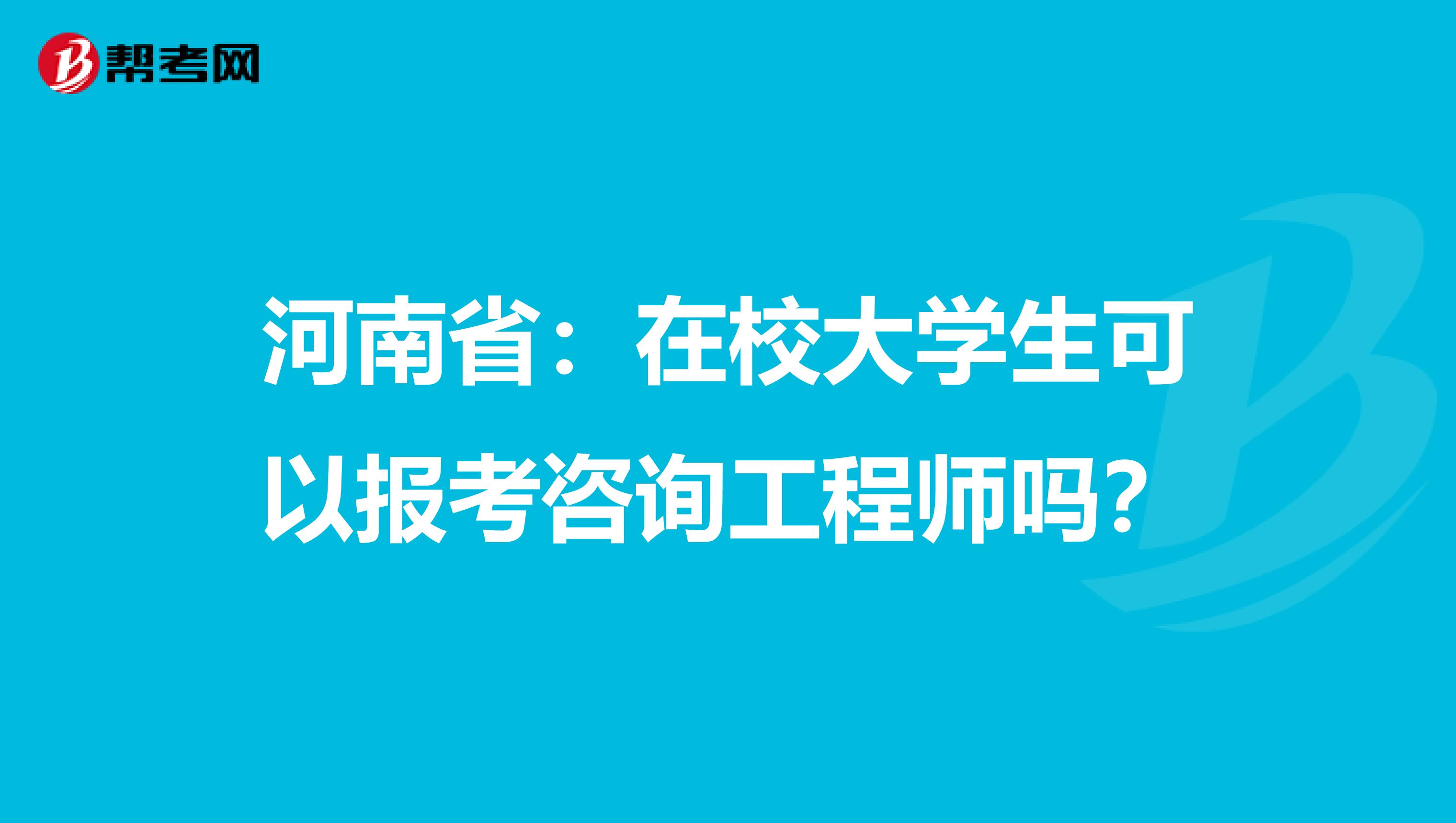 河南省：在校大学生可以报考咨询工程师吗？