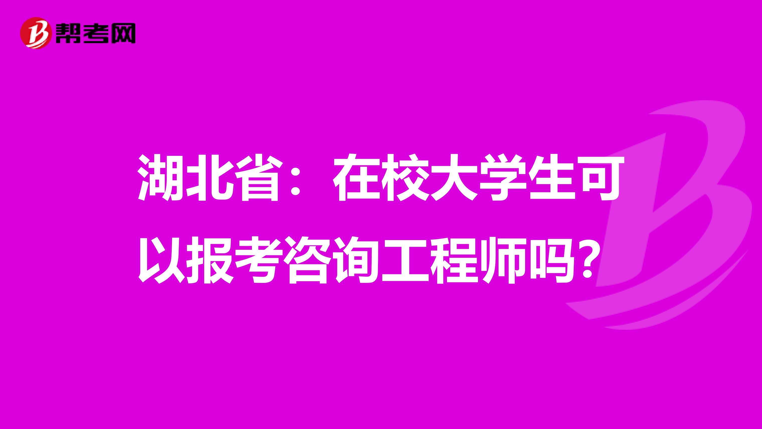 湖北省：在校大学生可以报考咨询工程师吗？