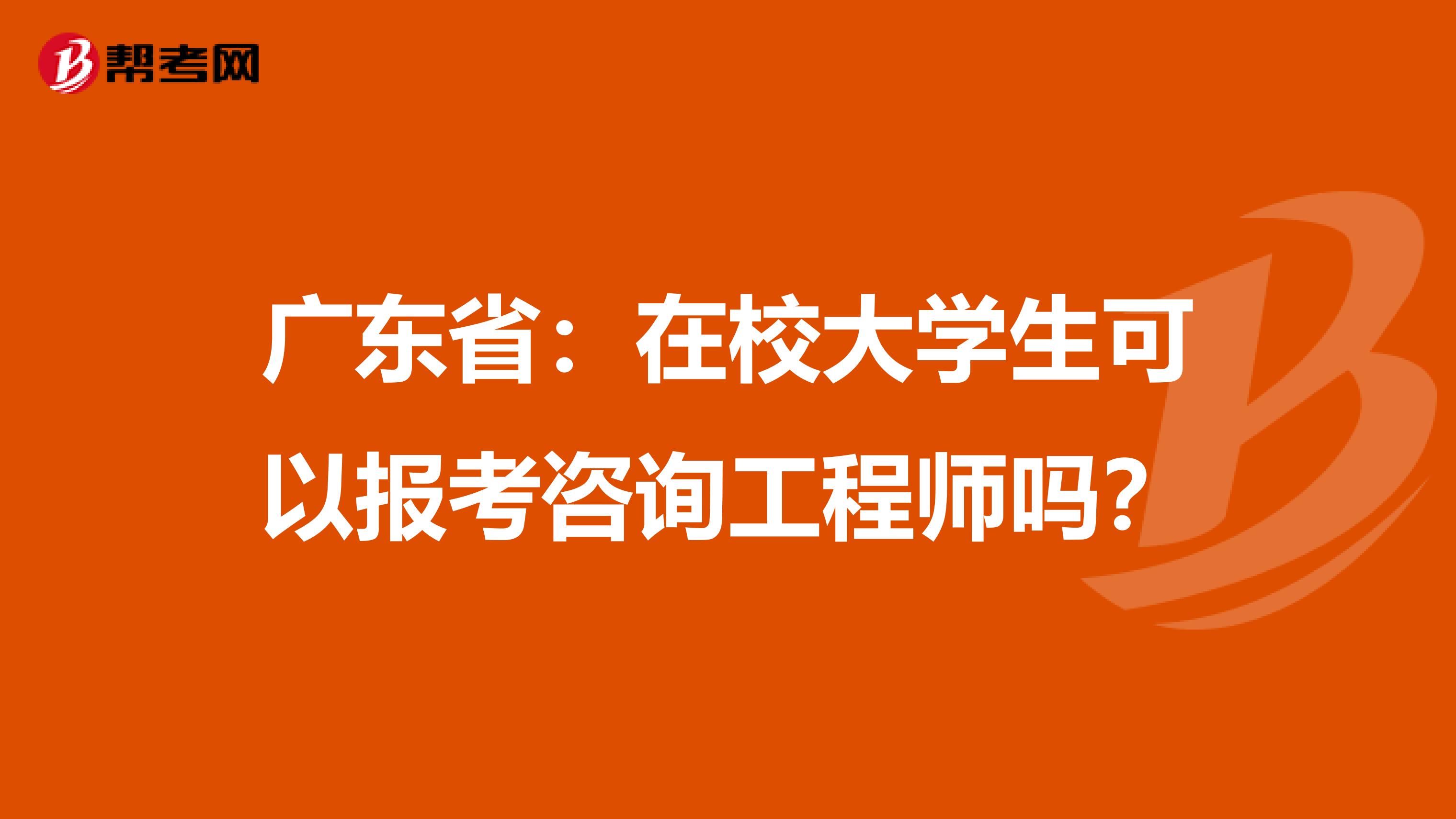 广东省：在校大学生可以报考咨询工程师吗？