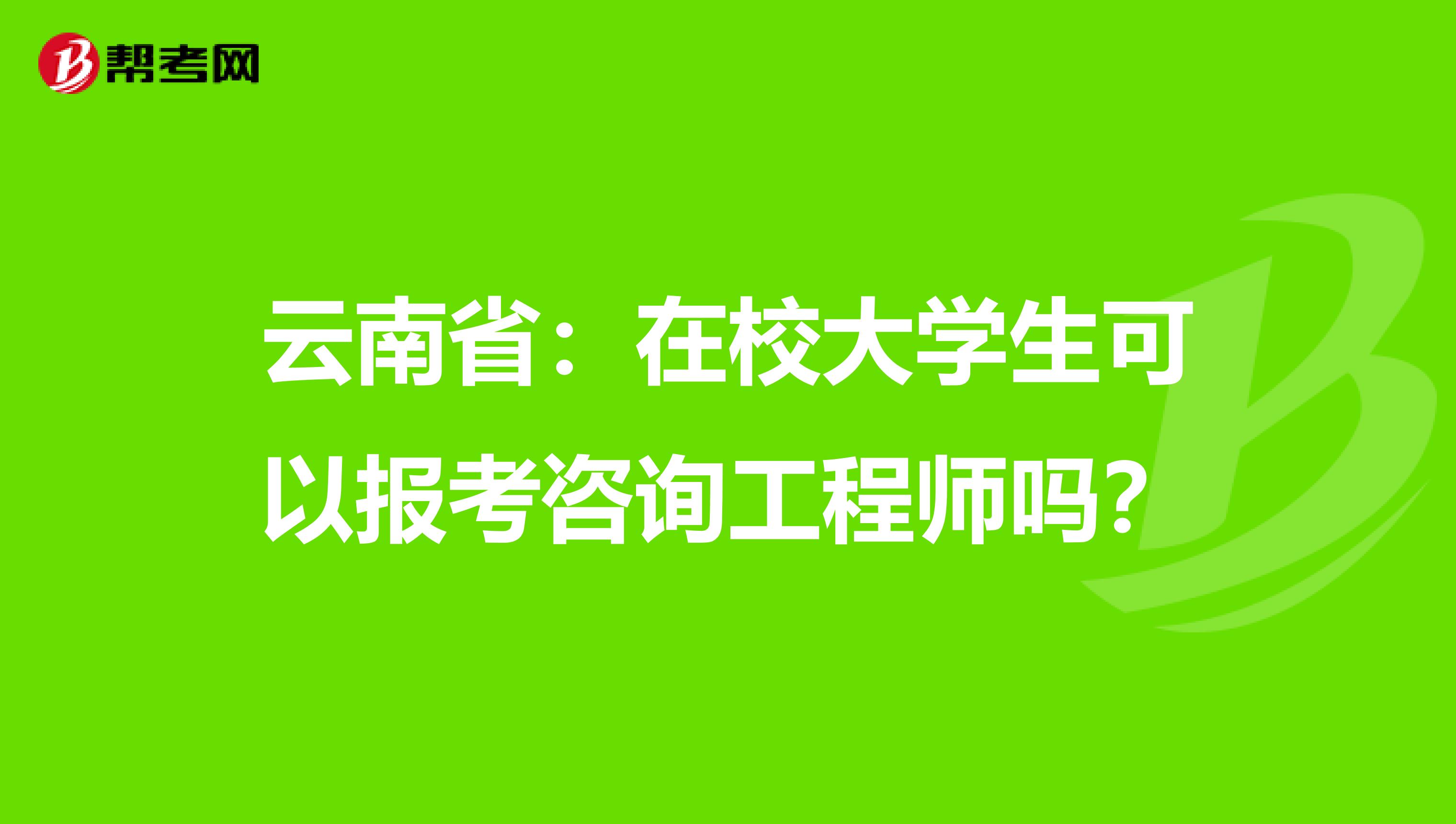 云南省：在校大学生可以报考咨询工程师吗？