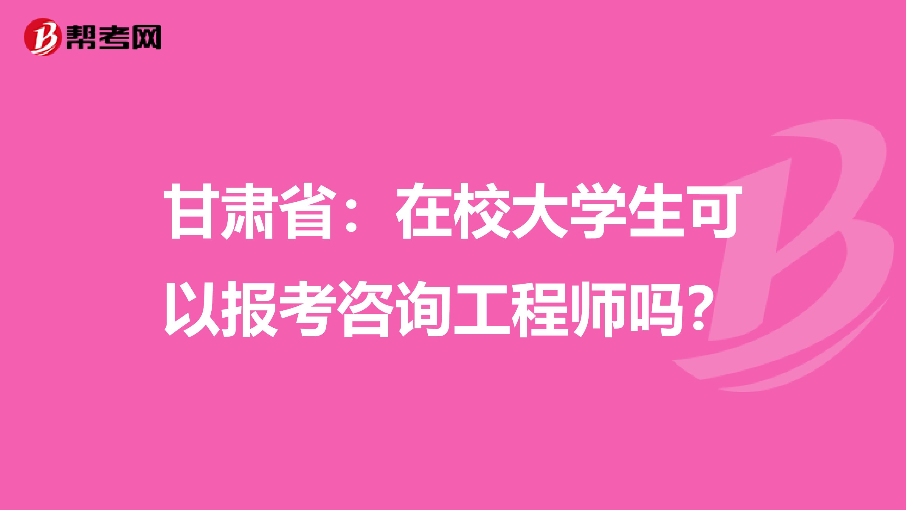 甘肃省：在校大学生可以报考咨询工程师吗？