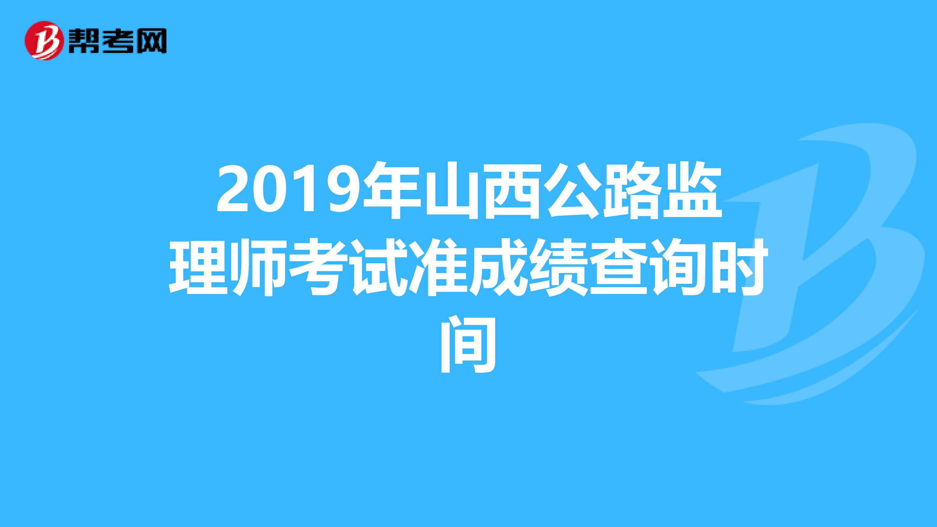 2019年山西公路监理师考试准成绩查询时间
