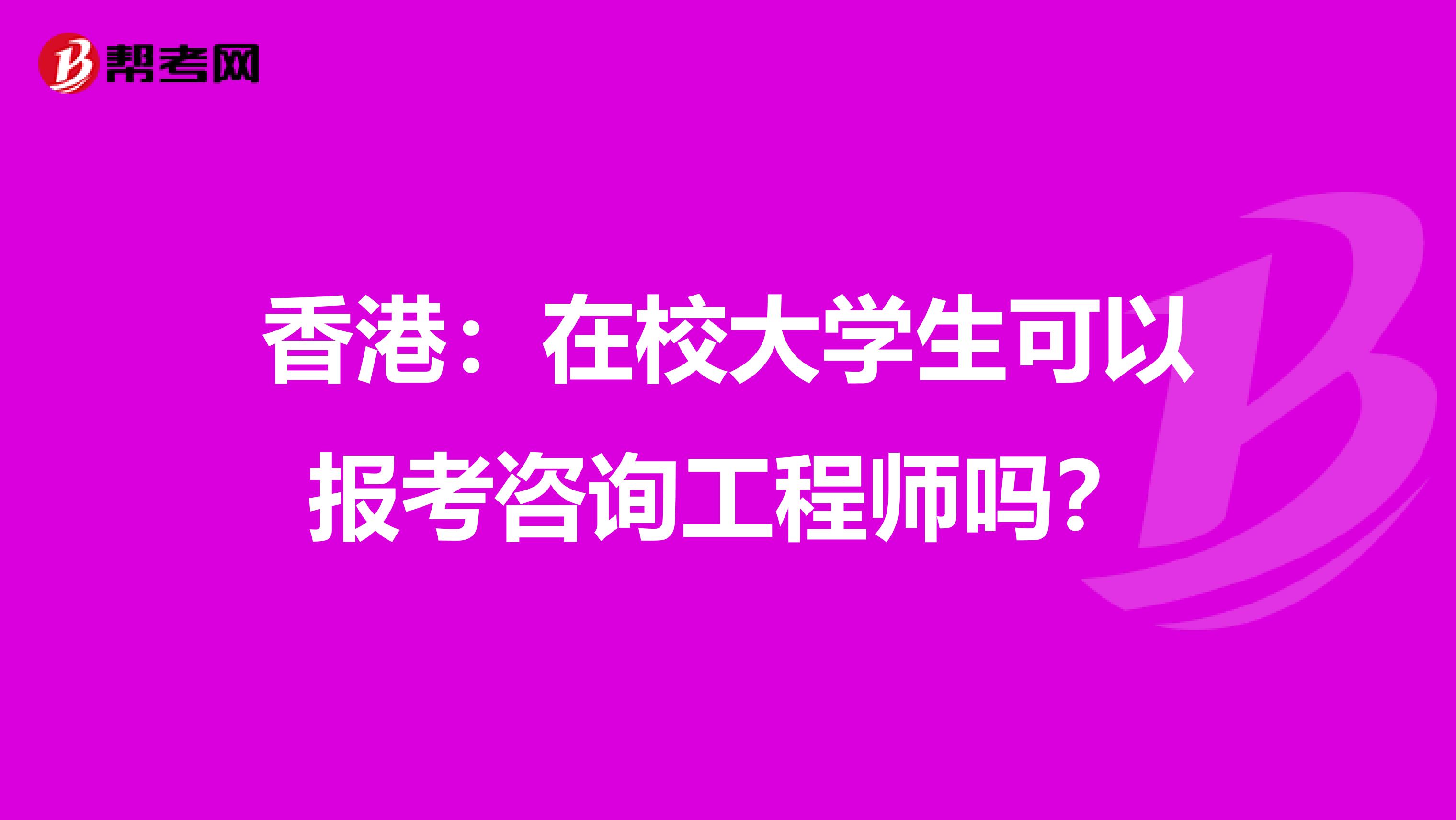 香港：在校大学生可以报考咨询工程师吗？