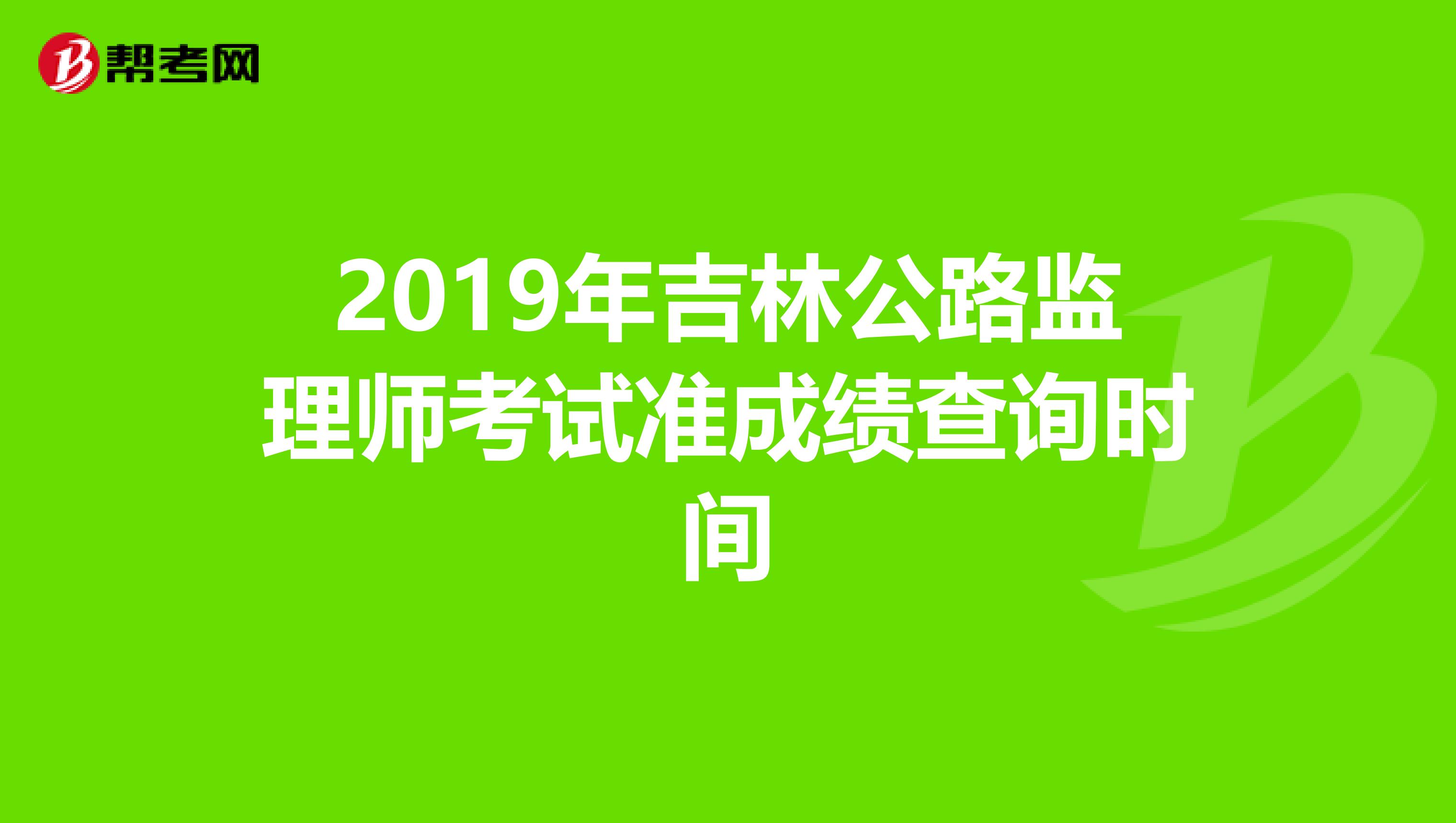 2019年吉林公路监理师考试准成绩查询时间