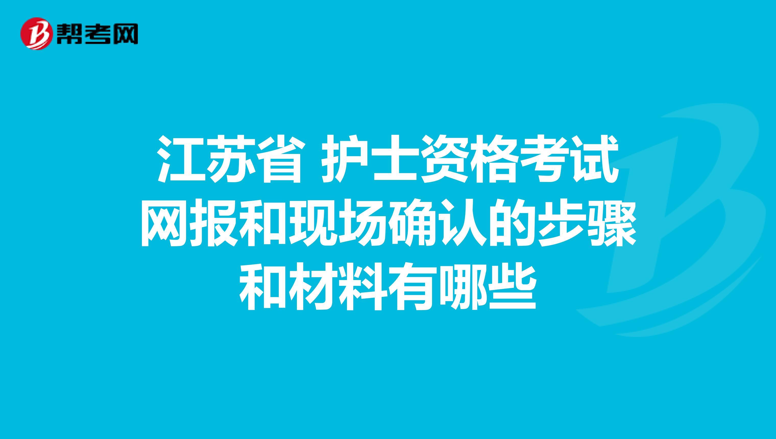 江苏省 护士资格考试网报和现场确认的步骤和材料有哪些