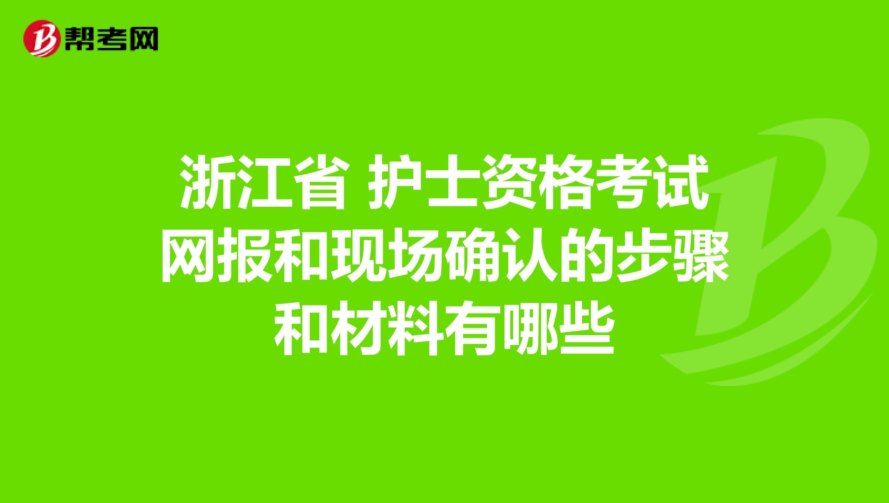 浙江省 护士资格考试网报和现场确认的步骤和材料有哪些