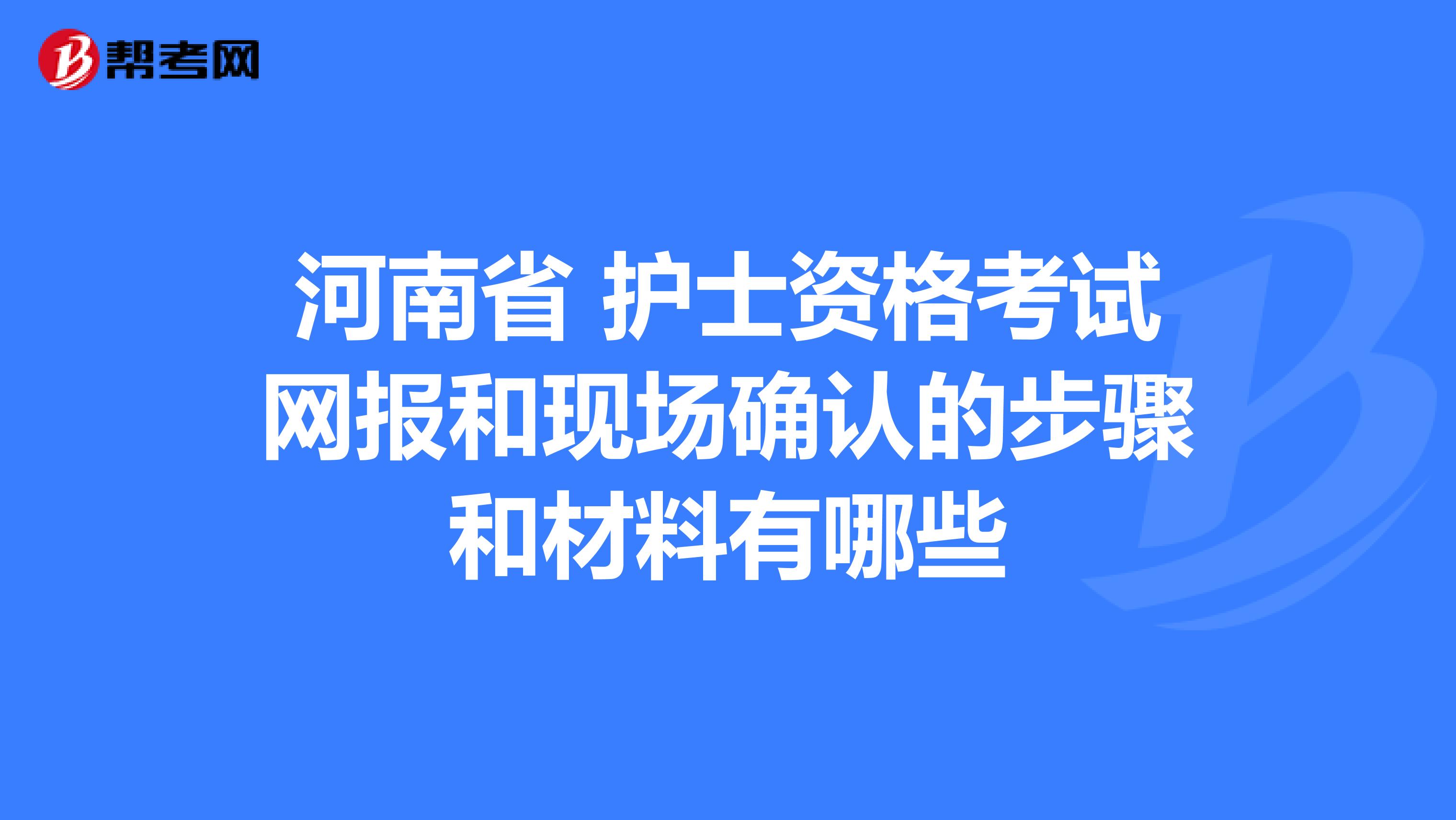 河南省 护士资格考试网报和现场确认的步骤和材料有哪些