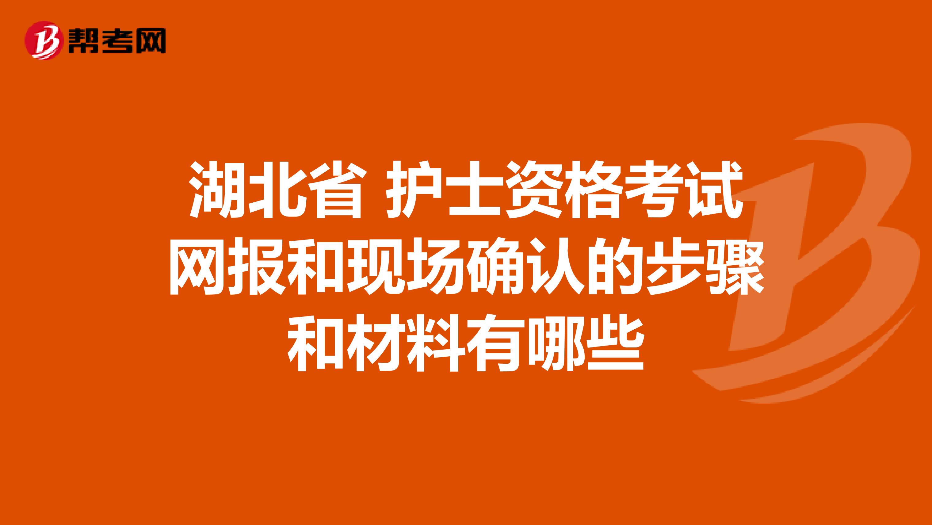 湖北省 护士资格考试网报和现场确认的步骤和材料有哪些
