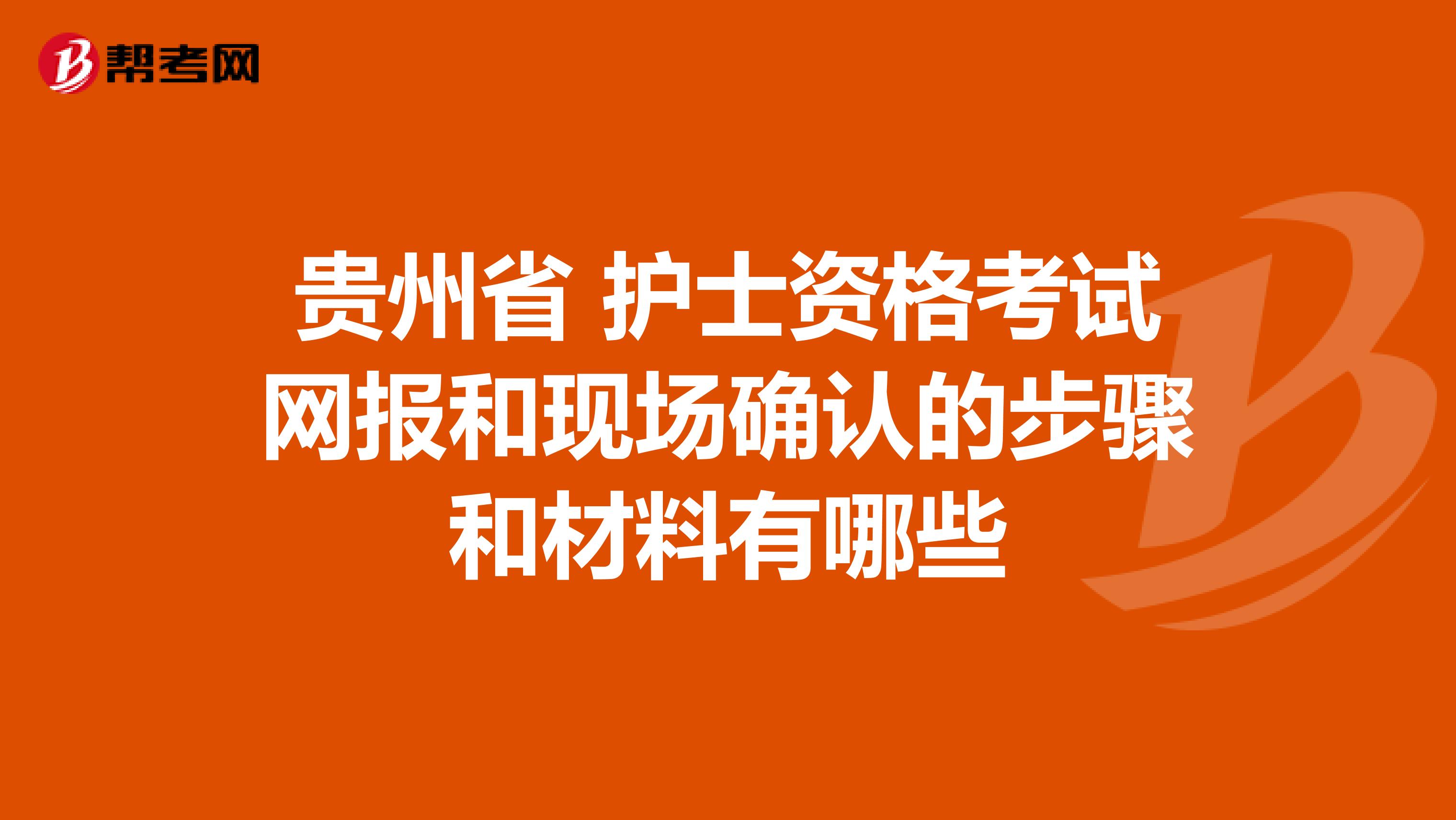 贵州省 护士资格考试网报和现场确认的步骤和材料有哪些
