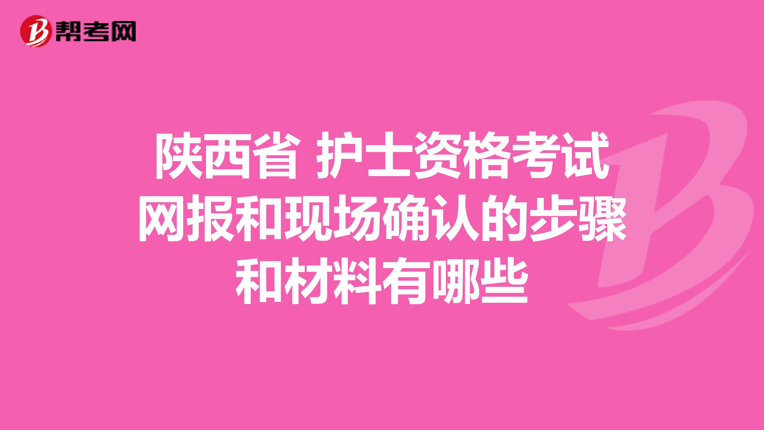 陕西省 护士资格考试网报和现场确认的步骤和材料有哪些