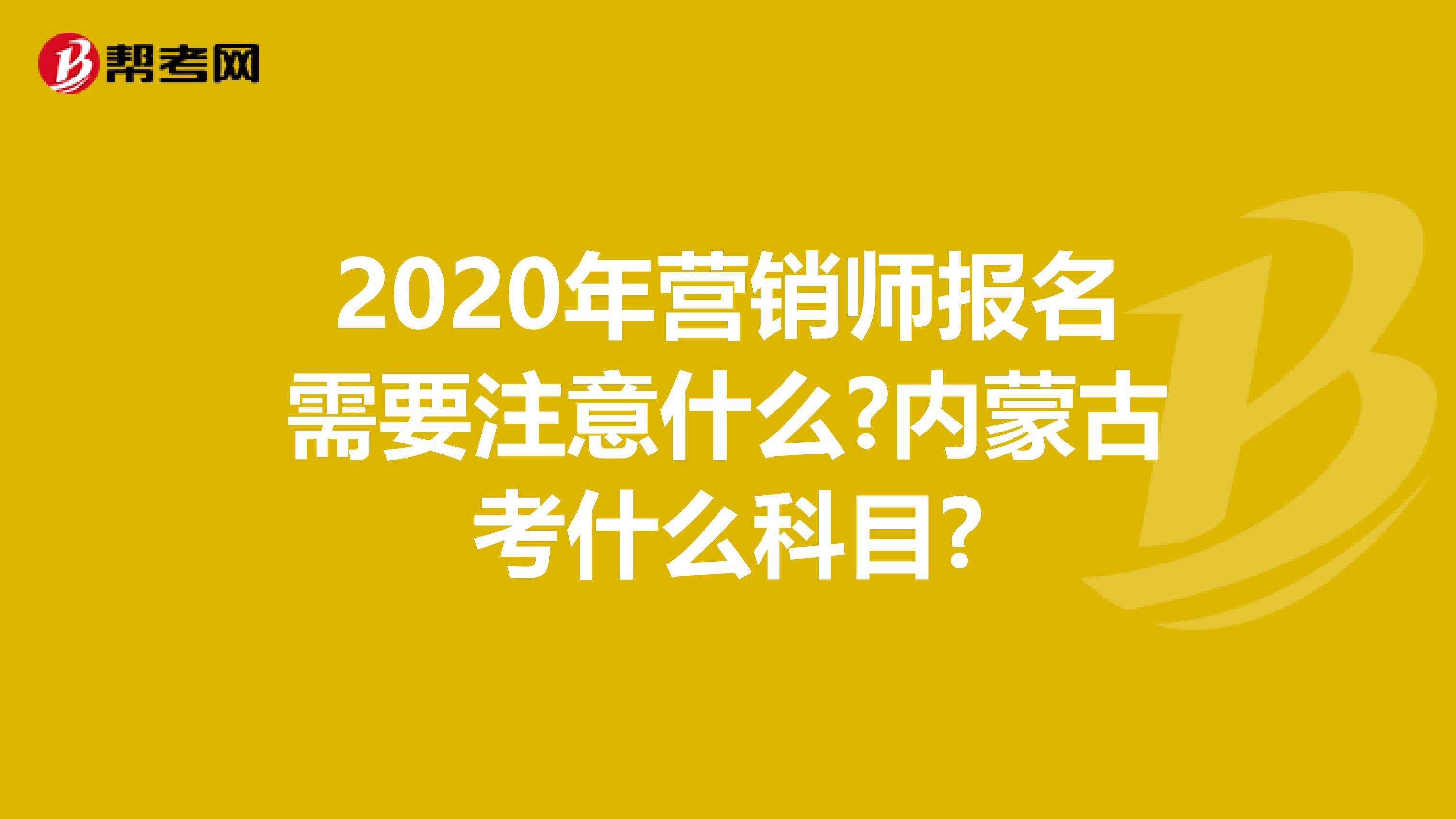 2020年营销师报名需要注意什么?内蒙古考什么科目?