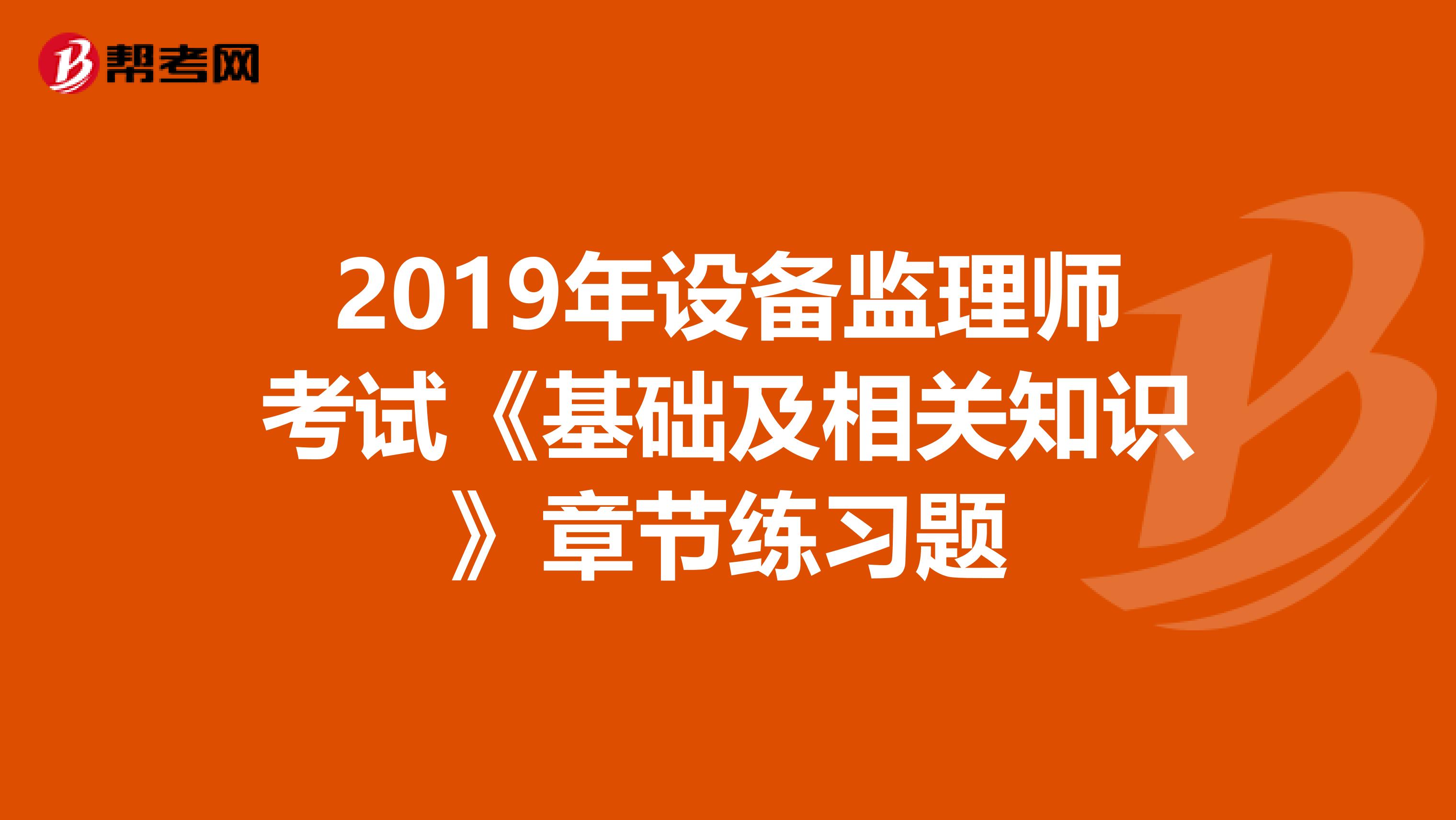 2019年设备监理师考试《基础及相关知识》章节练习题