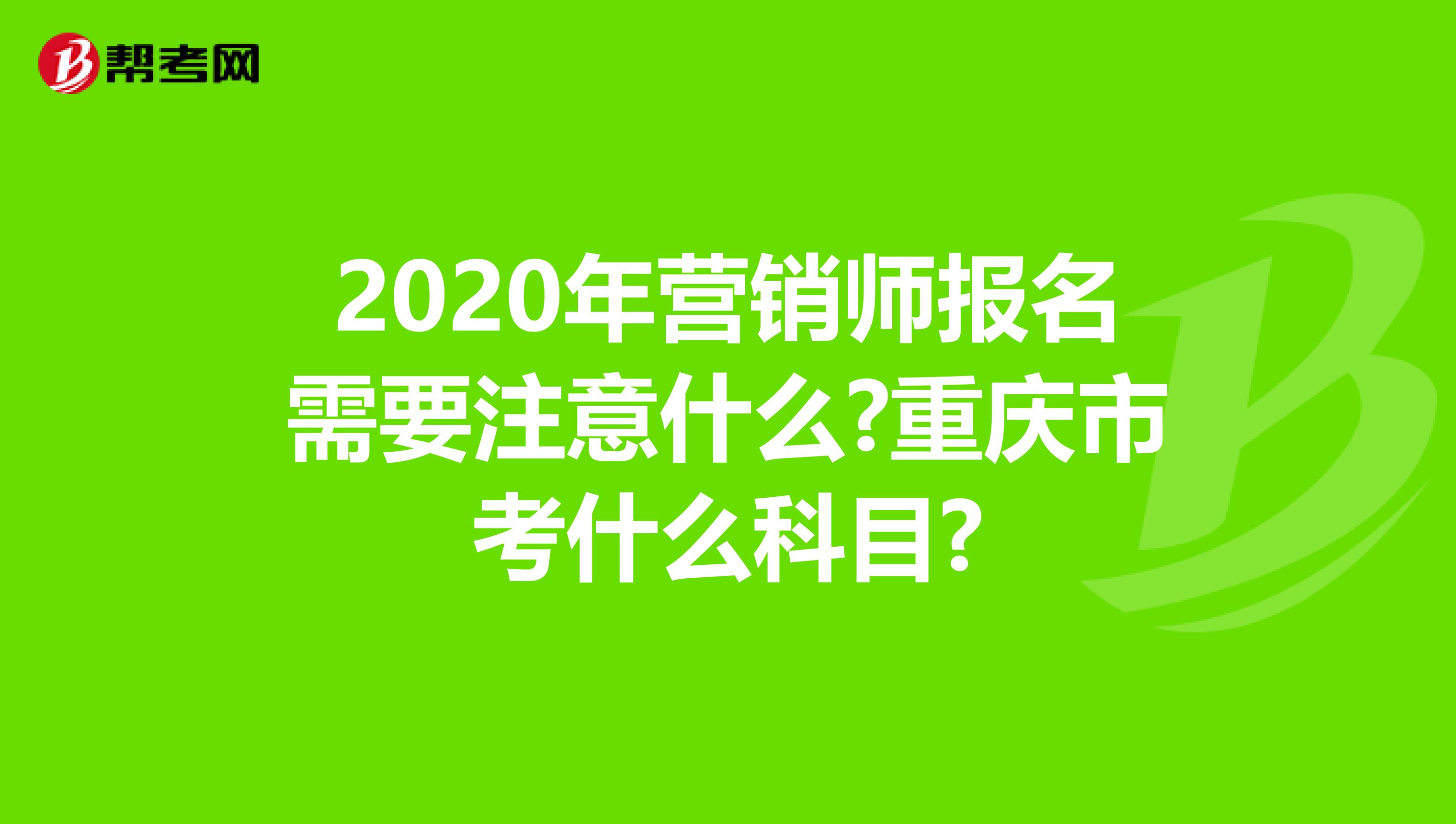 2020年营销师报名需要注意什么?重庆市考什么科目?