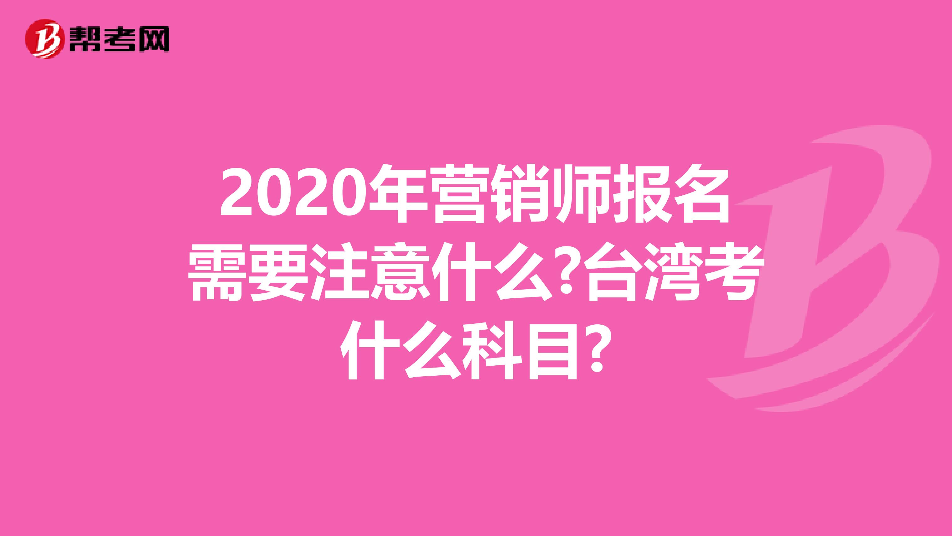 2020年营销师报名需要注意什么?台湾考什么科目?