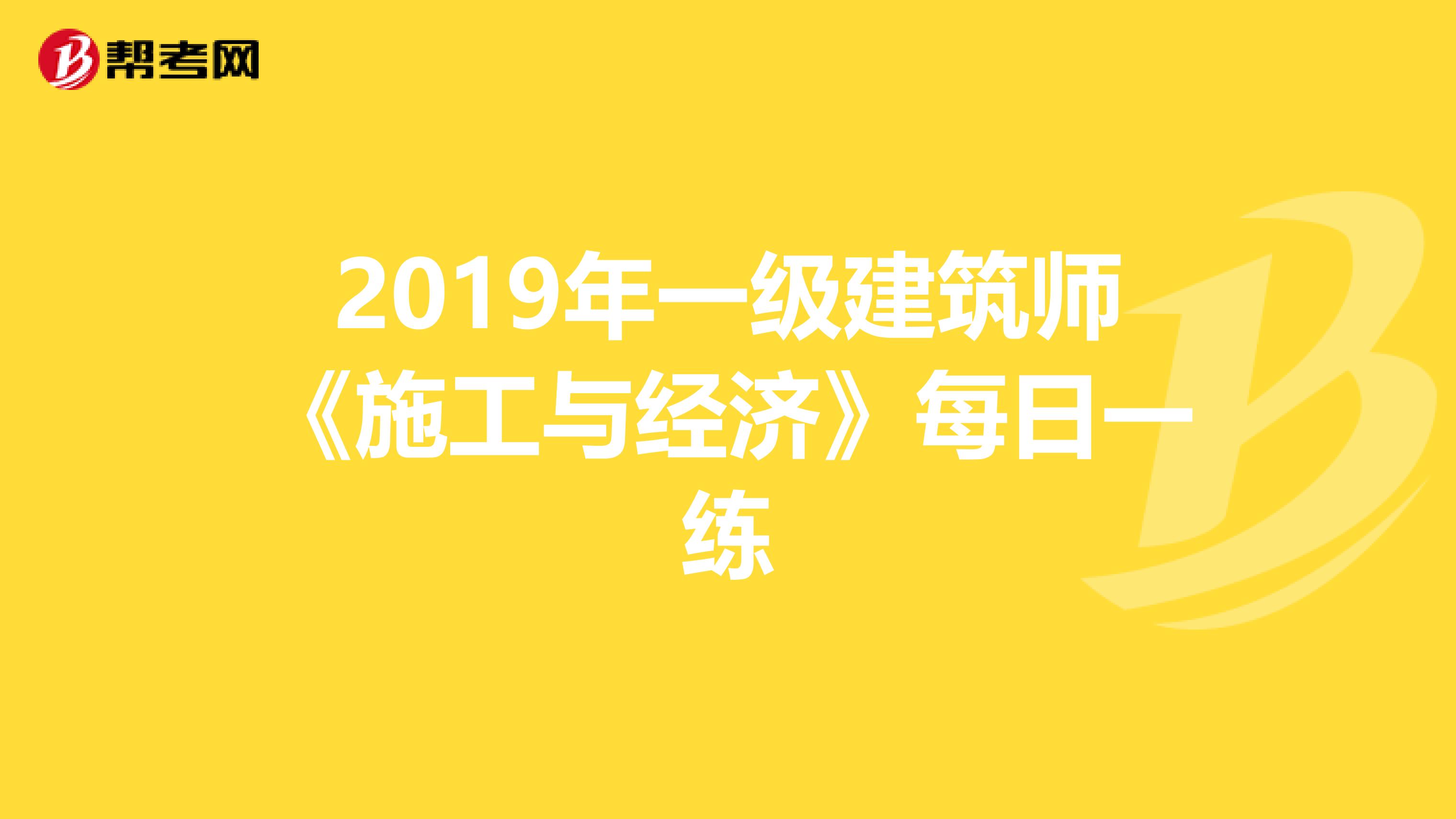 2019年一级建筑师《施工与经济》每日一练