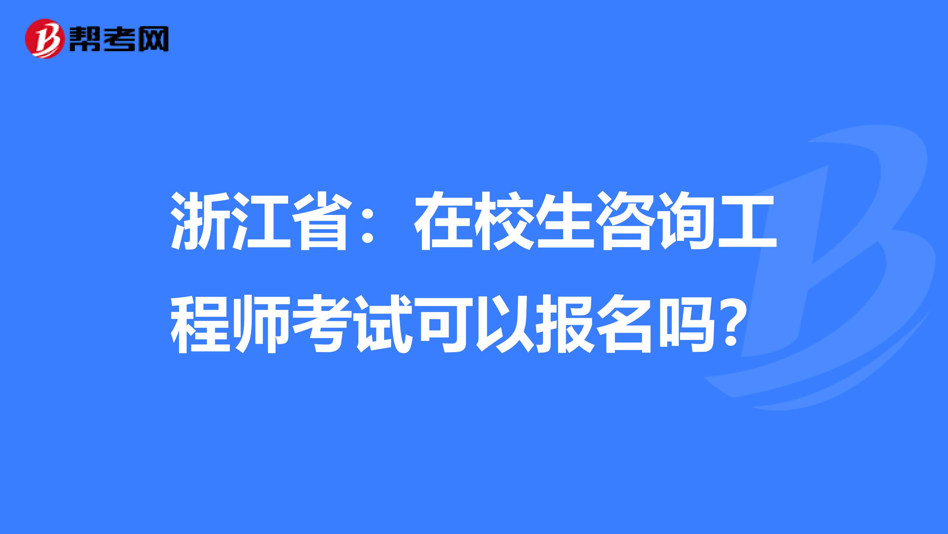 浙江省：在校生咨询工程师考试可以报名吗？