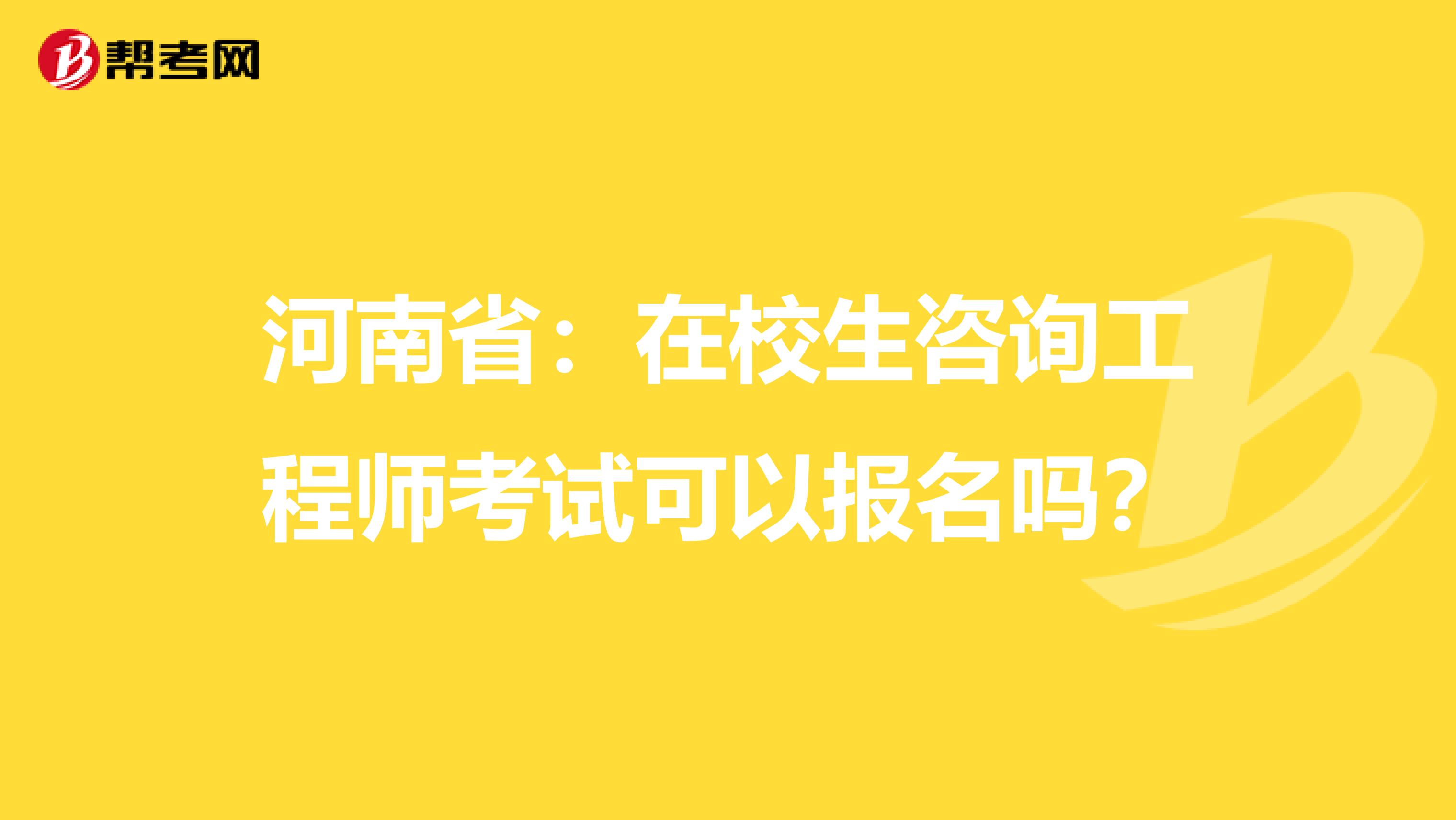 河南省：在校生咨询工程师考试可以报名吗？