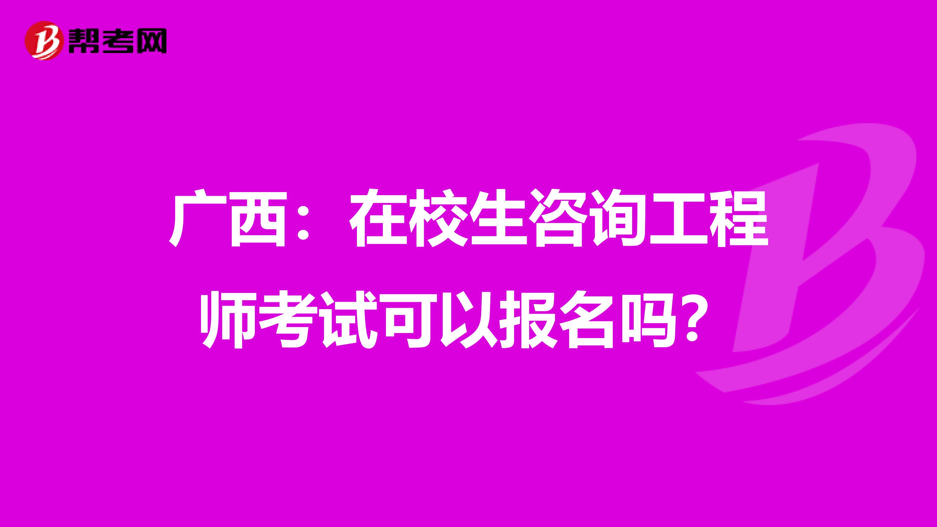 廣西：在校生咨詢工程師考試可以報名嗎？
