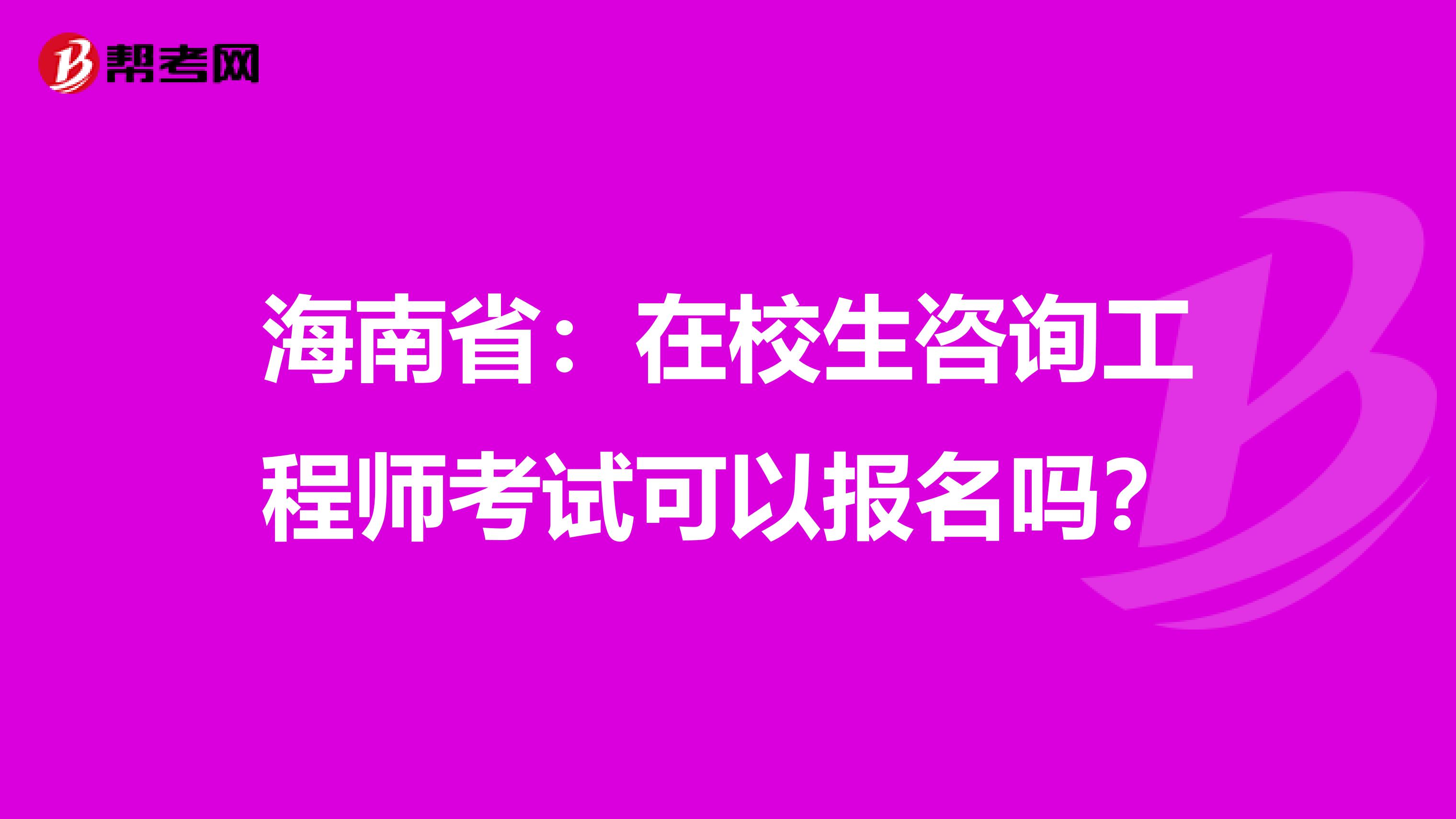 海南省：在校生咨询工程师考试可以报名吗？