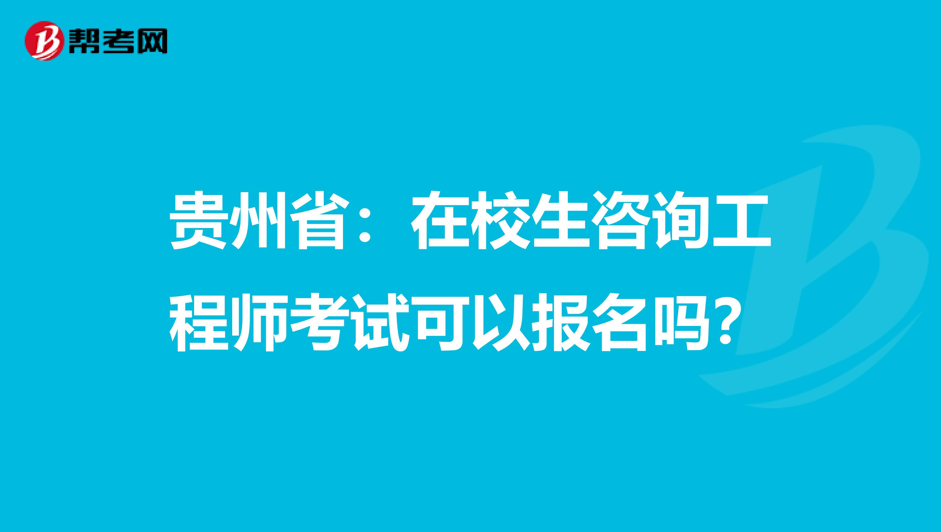 贵州省：在校生咨询工程师考试可以报名吗？