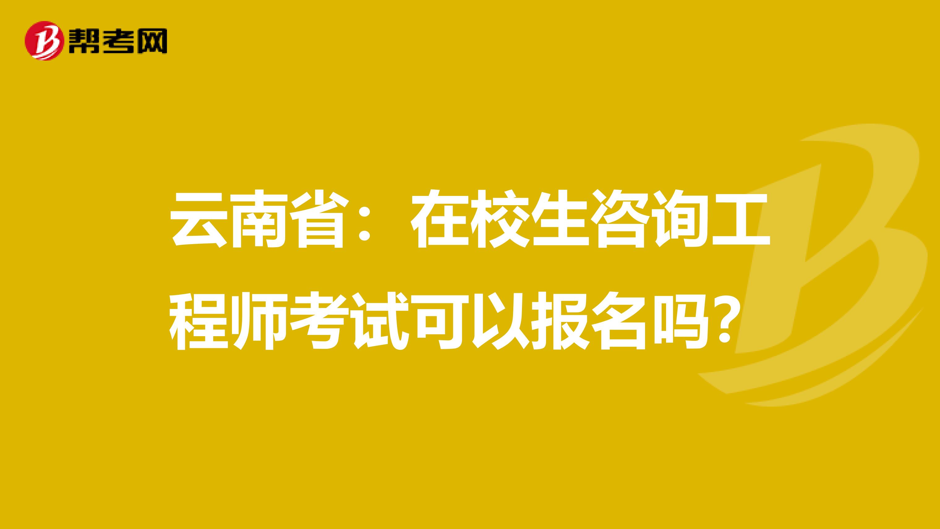 云南省：在校生咨询工程师考试可以报名吗？