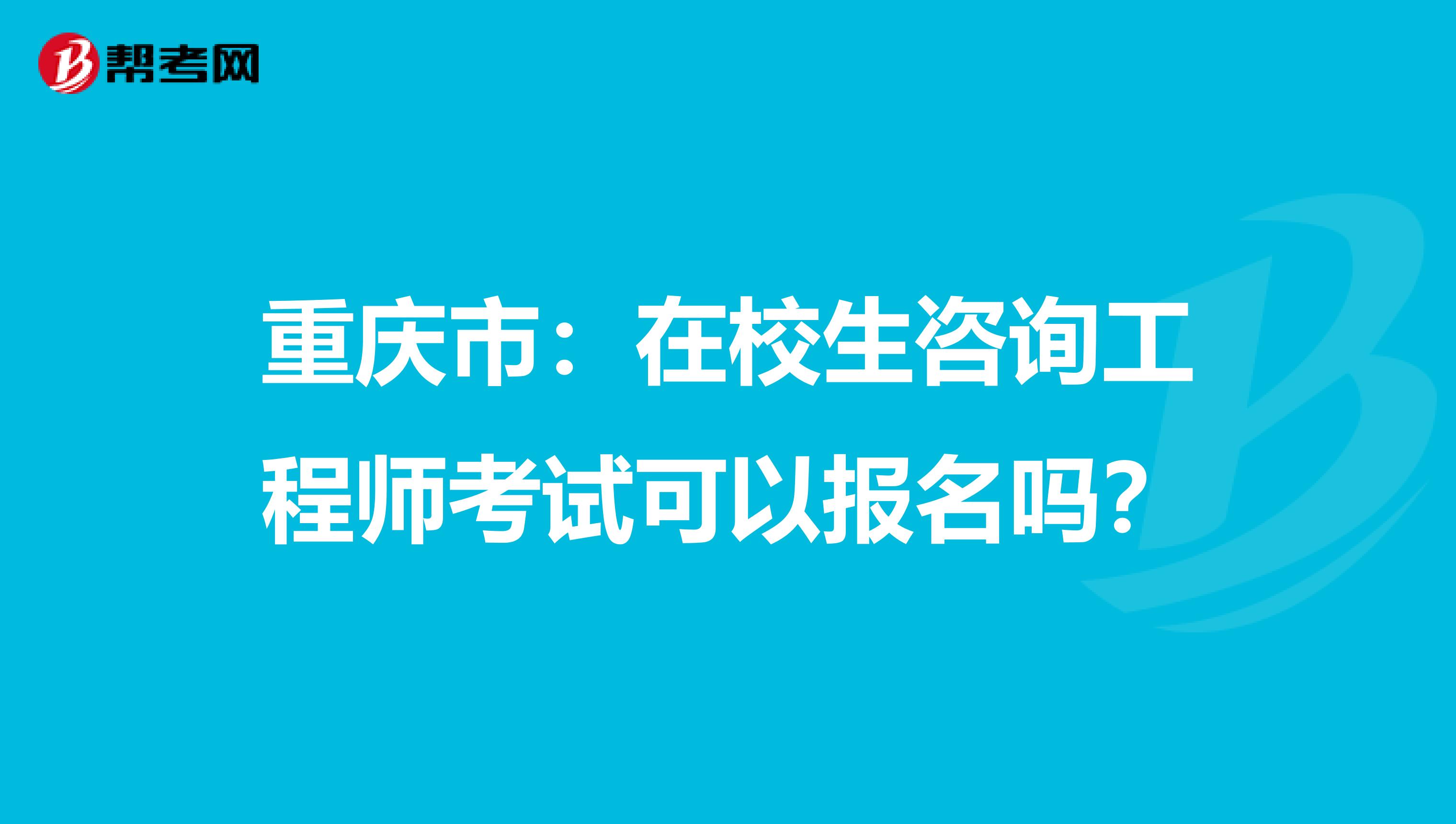 重庆市：在校生咨询工程师考试可以报名吗？