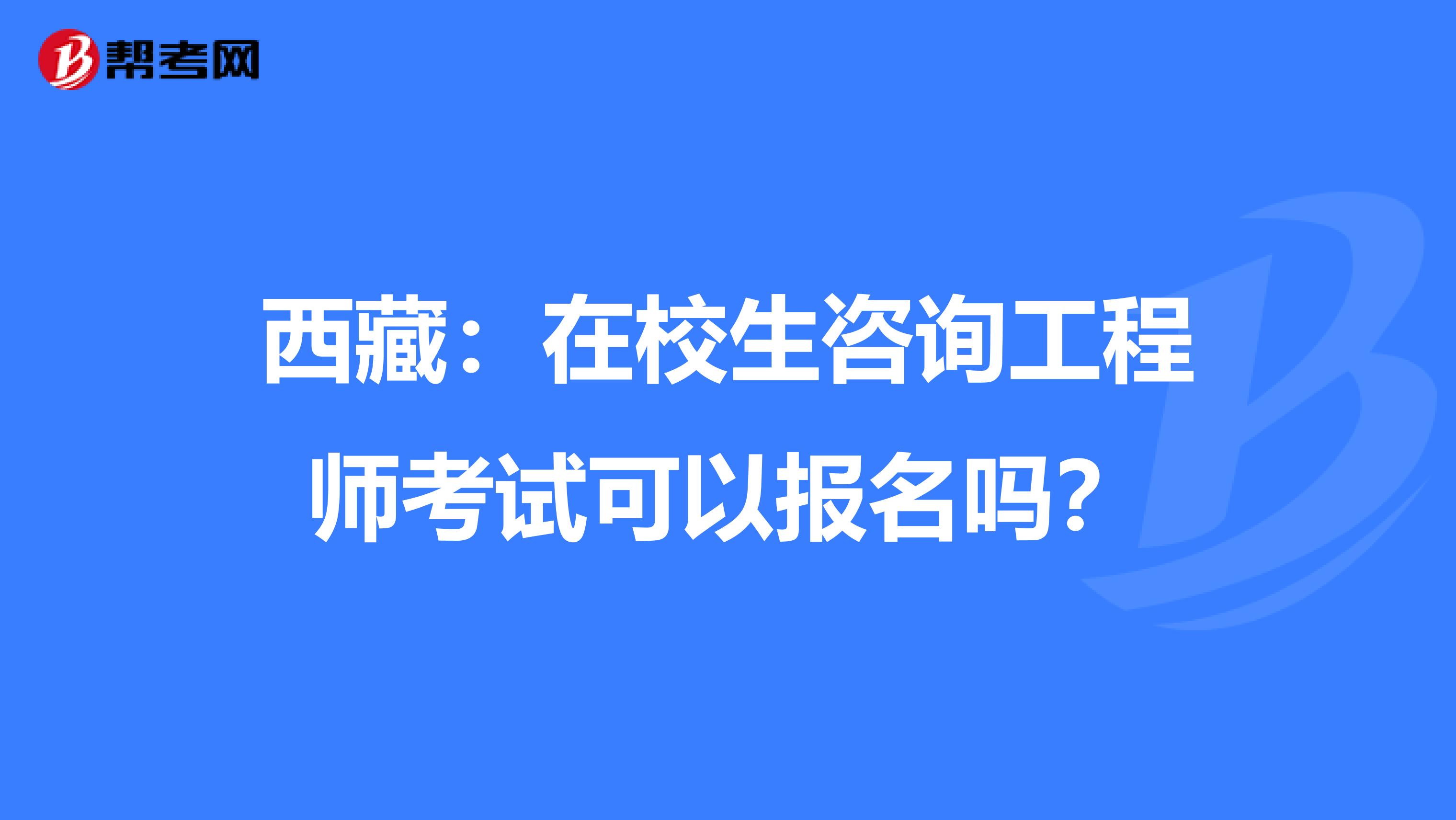 西藏：在校生咨詢工程師考試可以報名嗎？