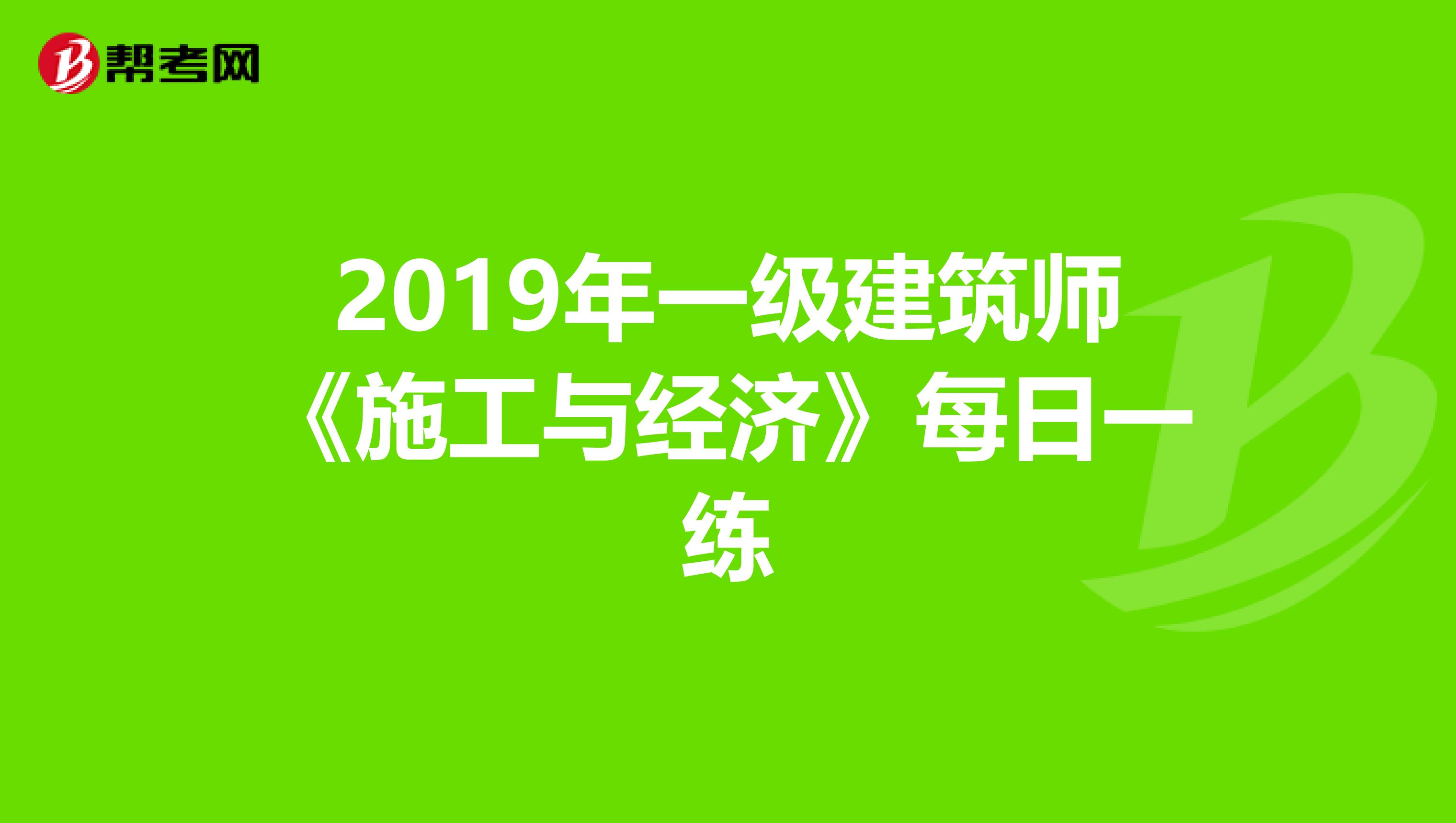 2019年一级建筑师《施工与经济》每日一练