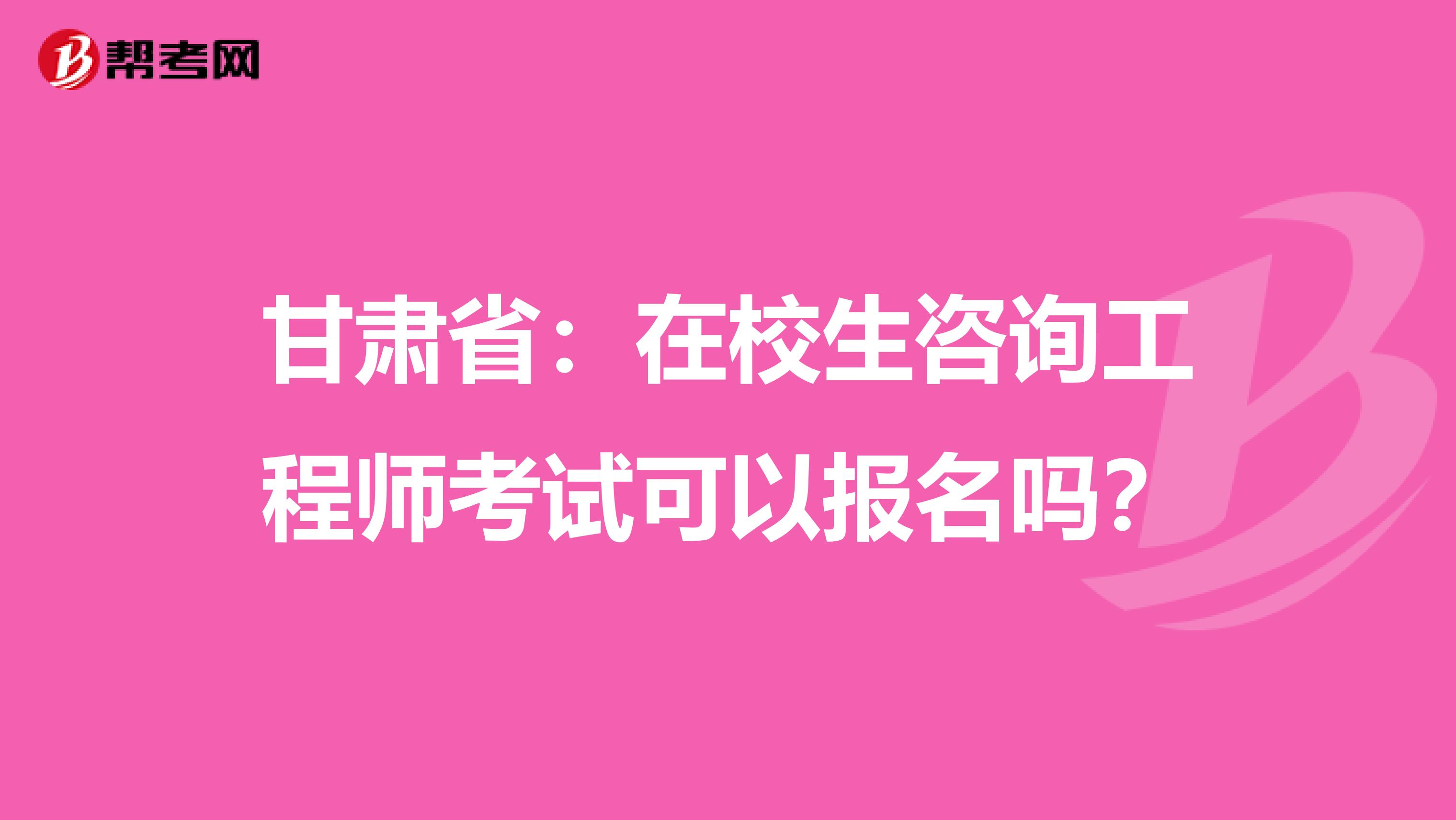 甘肃省：在校生咨询工程师考试可以报名吗？