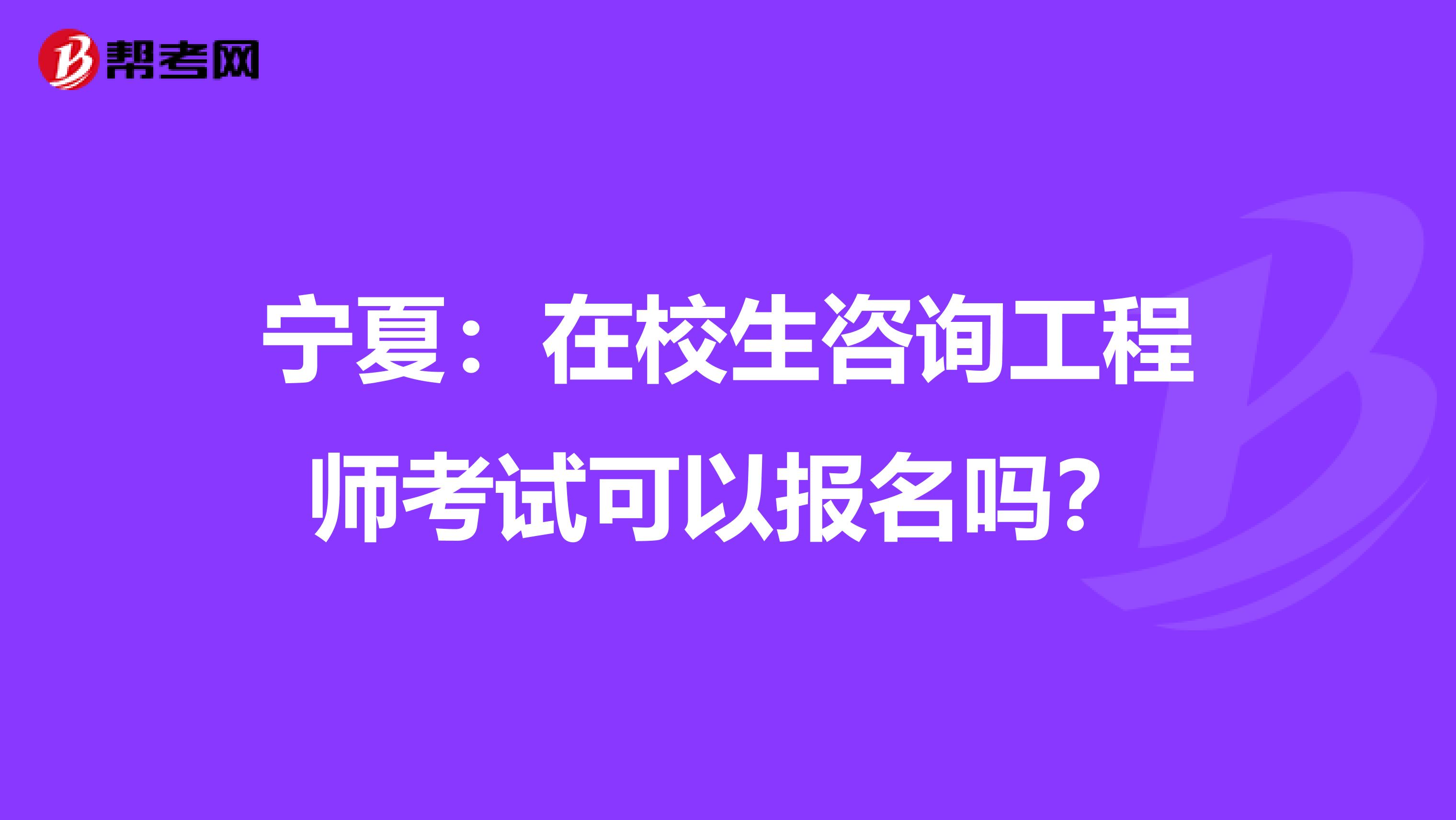 寧夏：在校生咨詢工程師考試可以報名嗎？