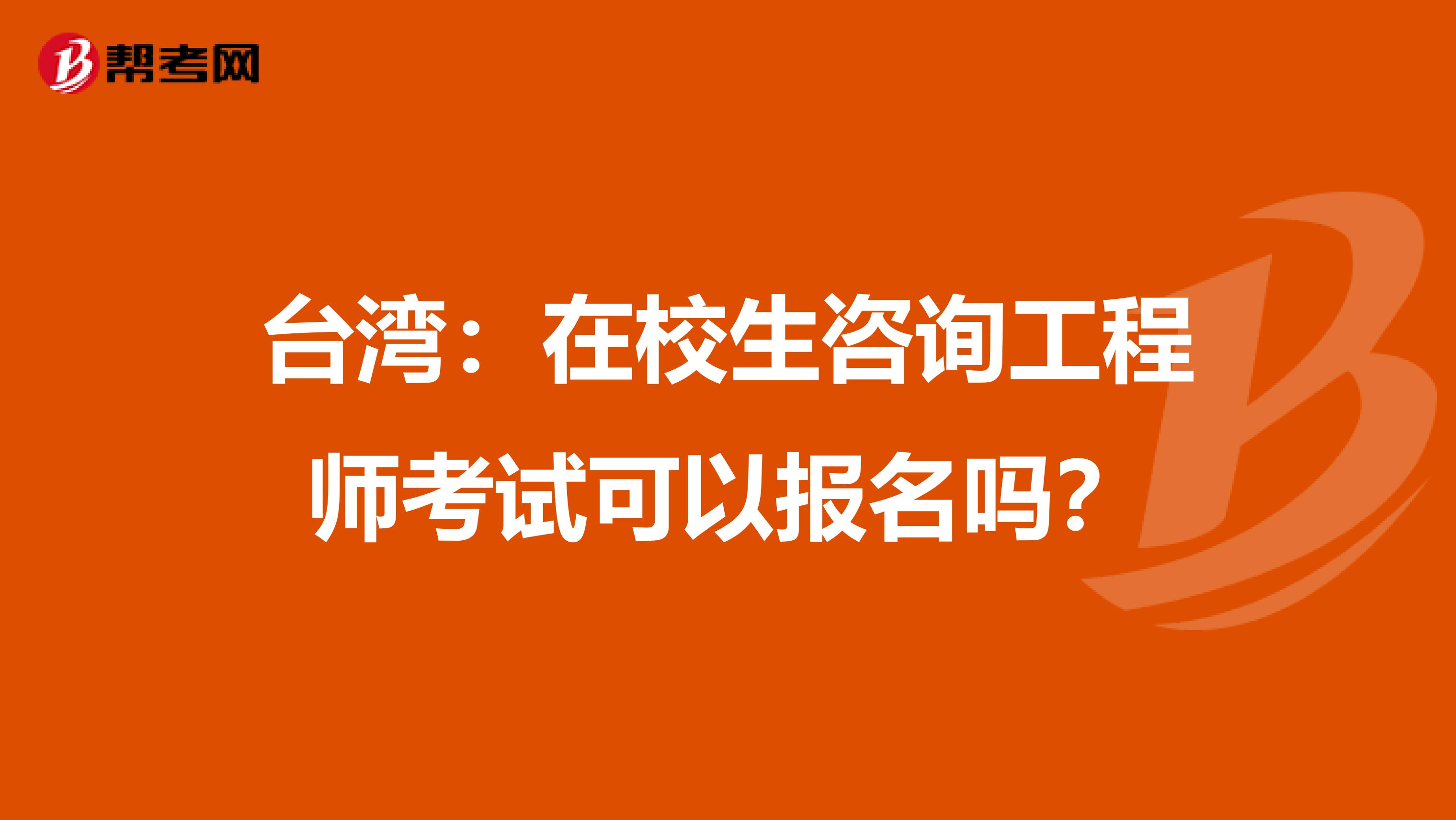 臺灣：在校生咨詢工程師考試可以報名嗎？