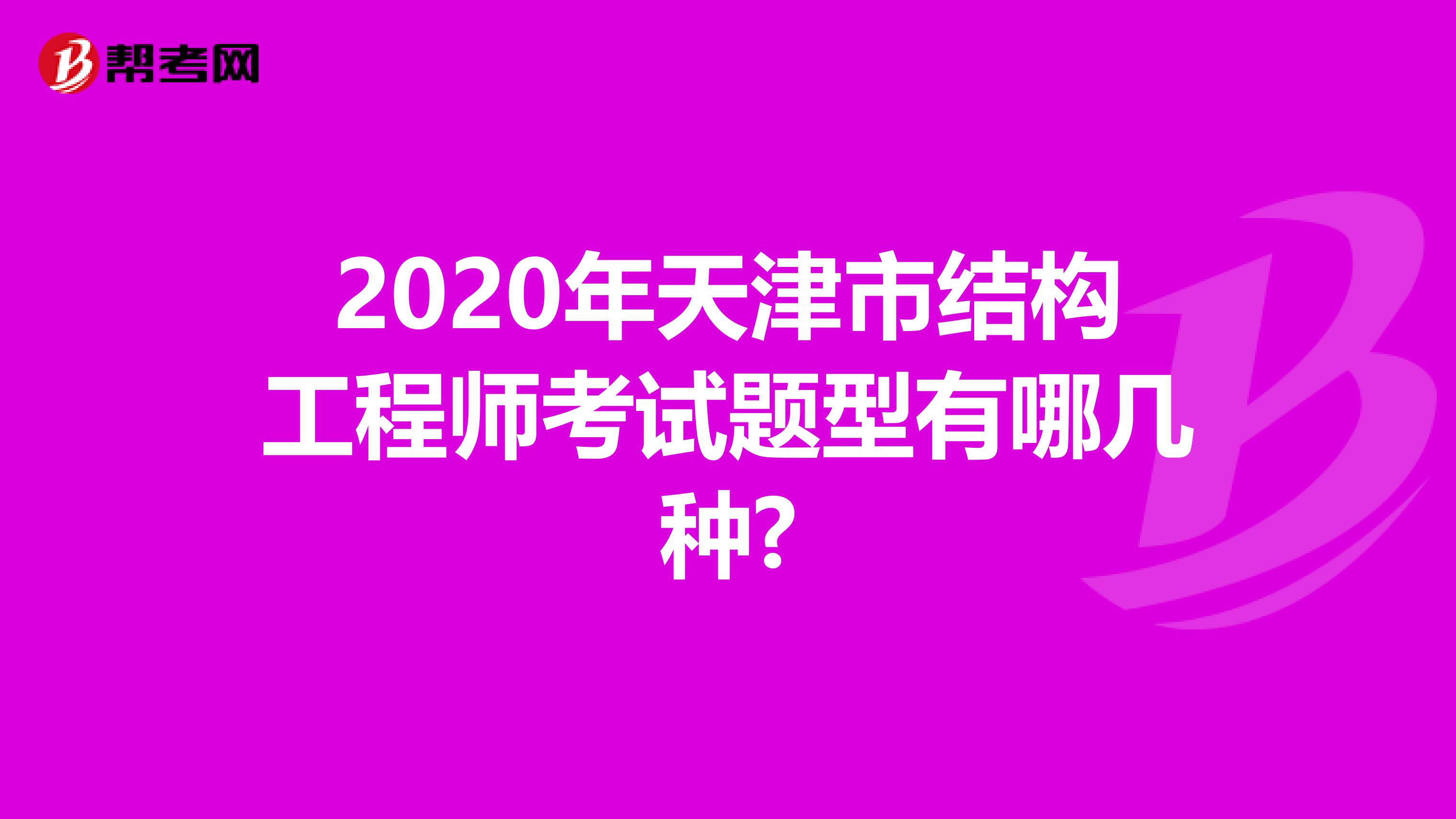 2020年天津市结构工程师考试题型有哪几种?