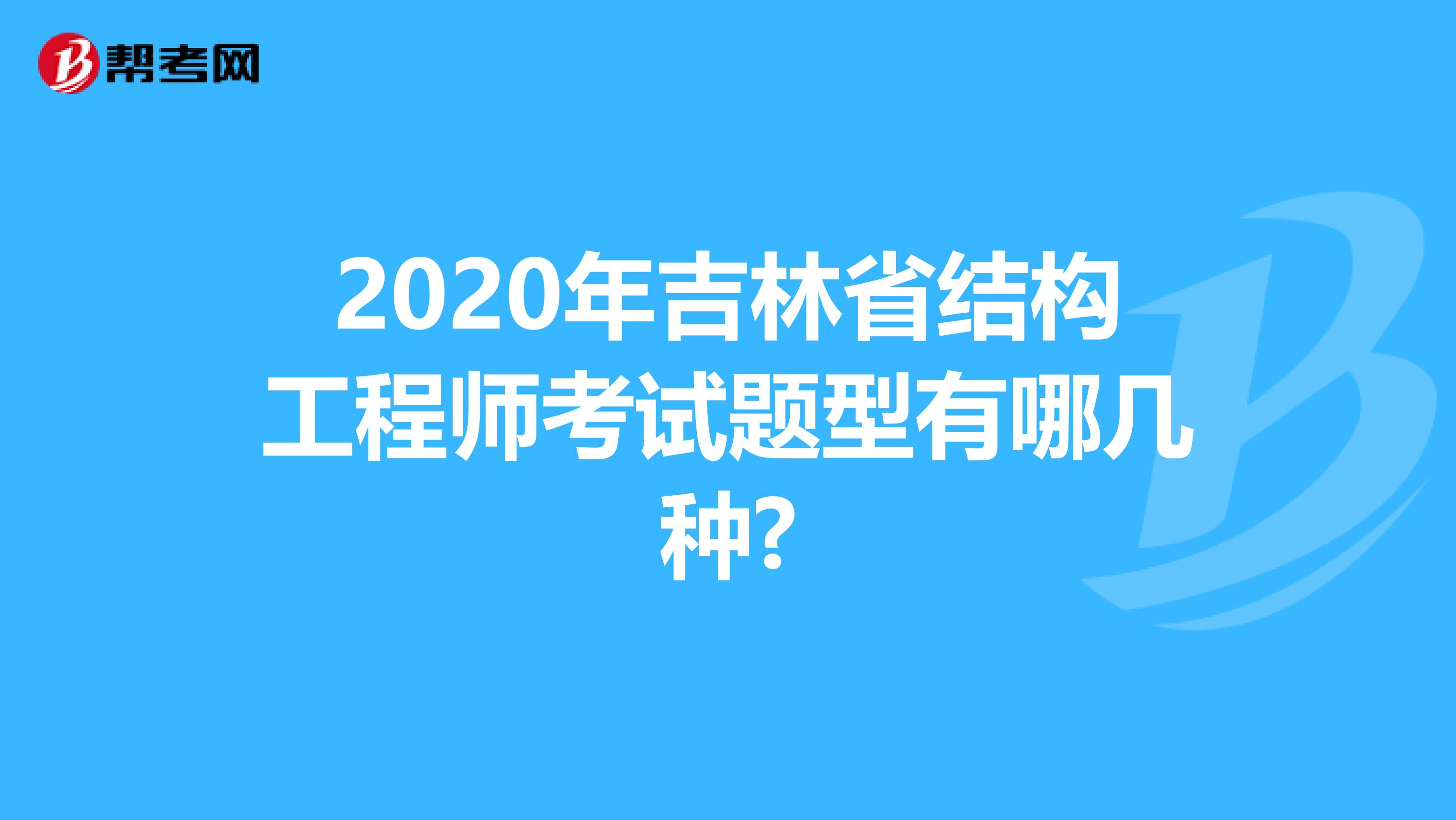 2020年吉林省结构工程师考试题型有哪几种?