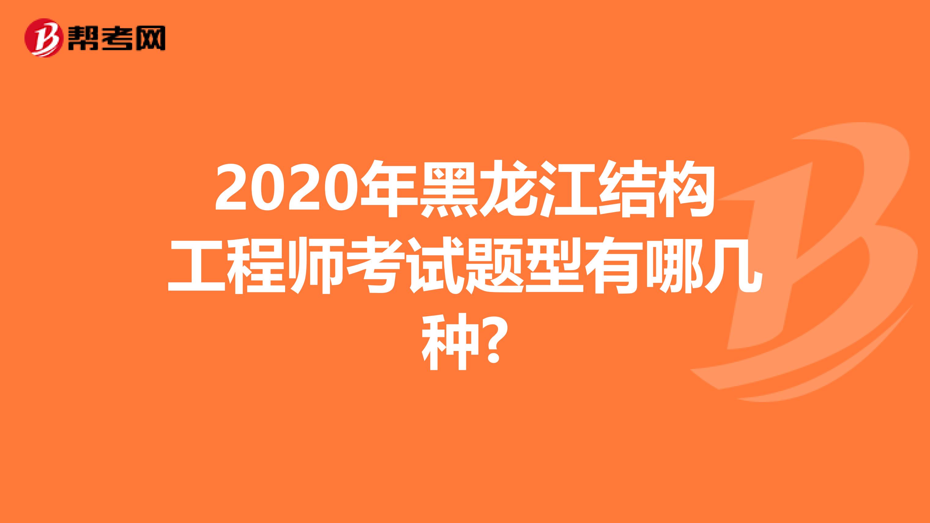 2020年黑龙江结构工程师考试题型有哪几种?