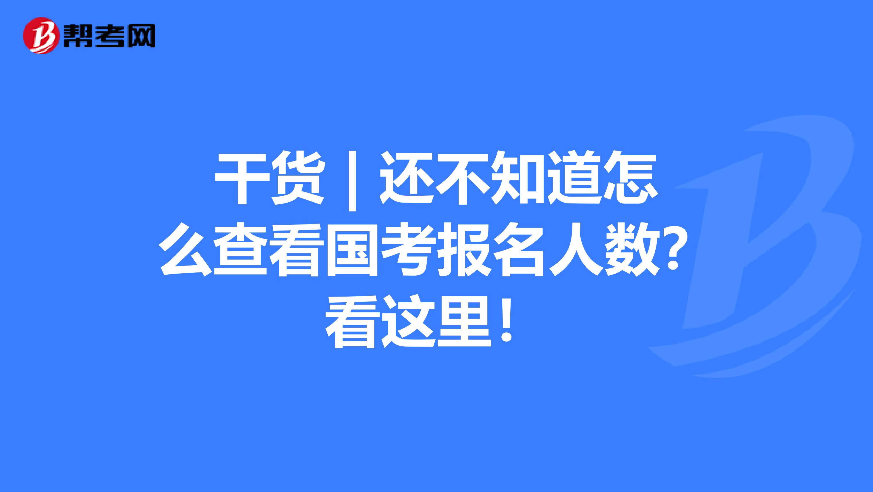 干货 | 还不知道怎么查看国考报名人数？看这里！