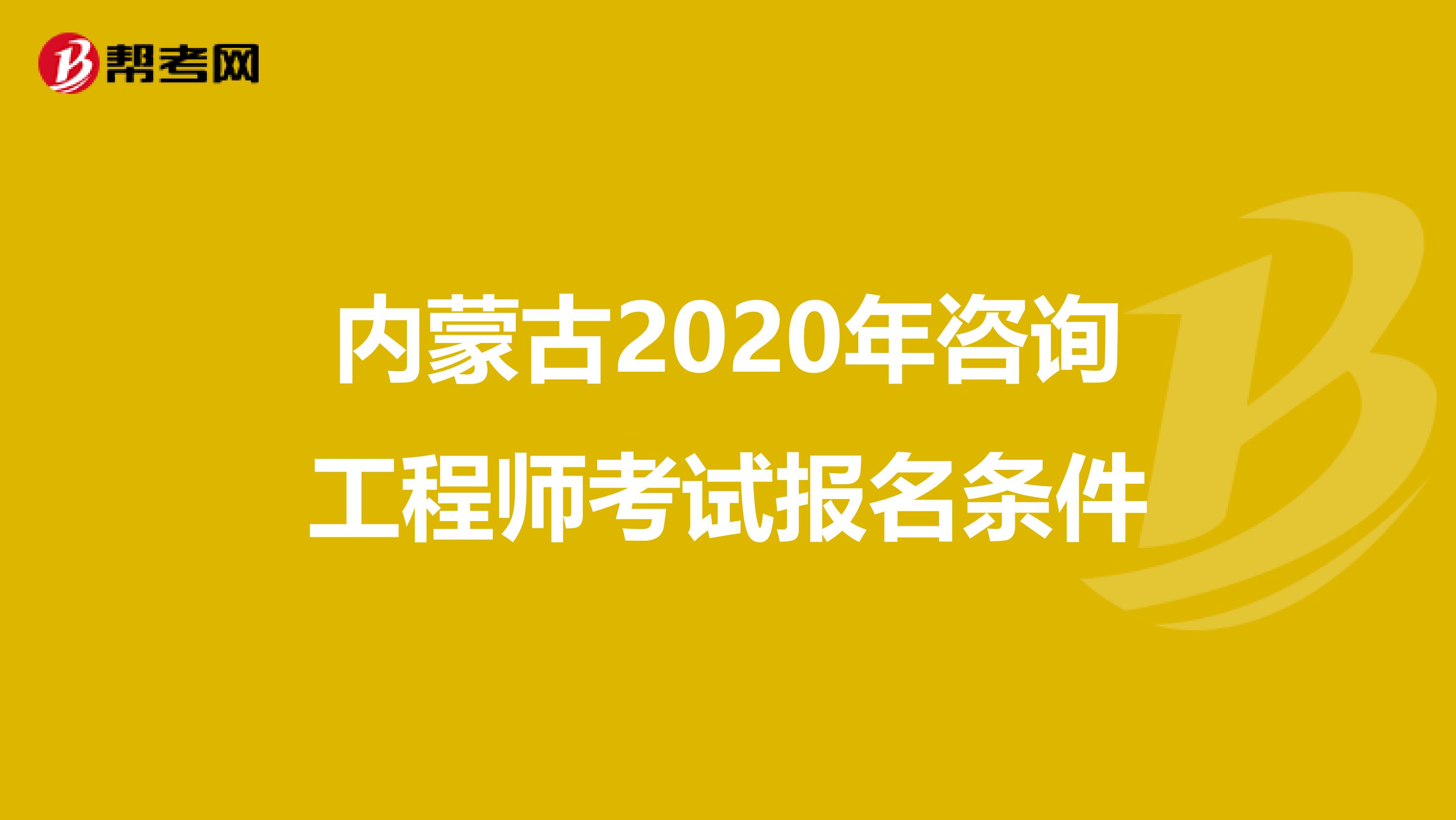 内蒙古2020年咨询工程师考试报名条件