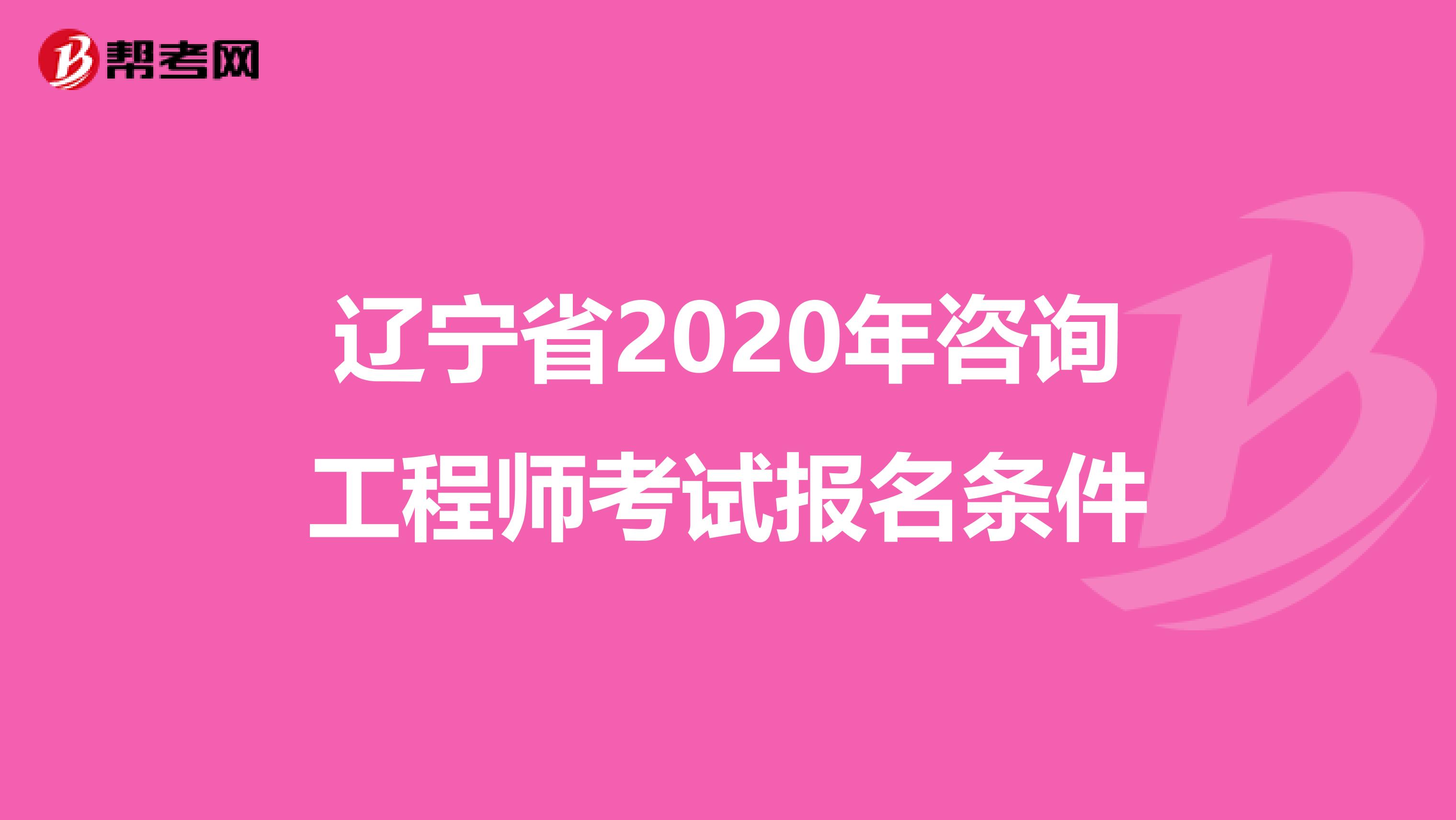 辽宁省2020年咨询工程师考试报名条件