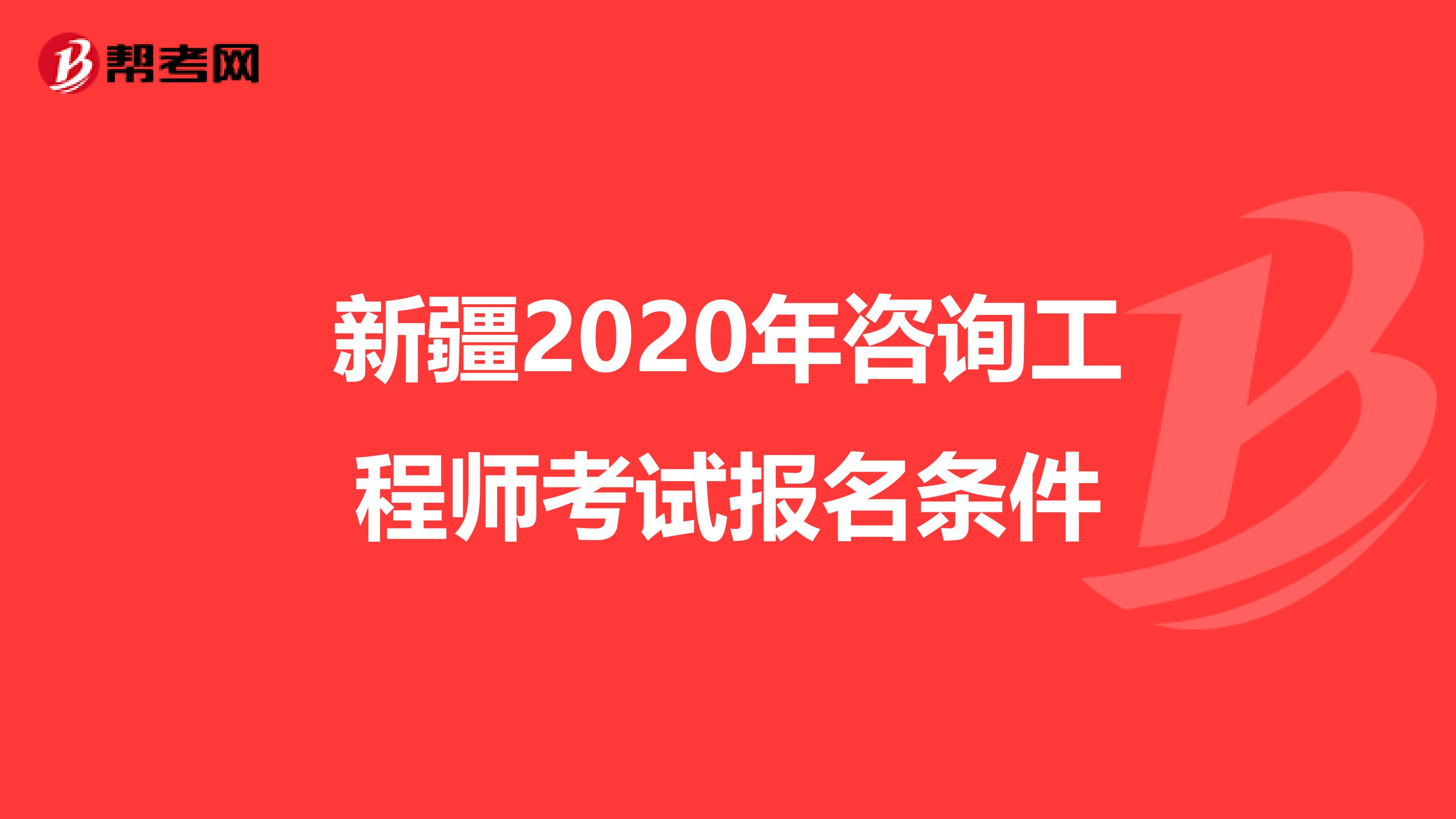 新疆2020年咨询工程师考试报名条件