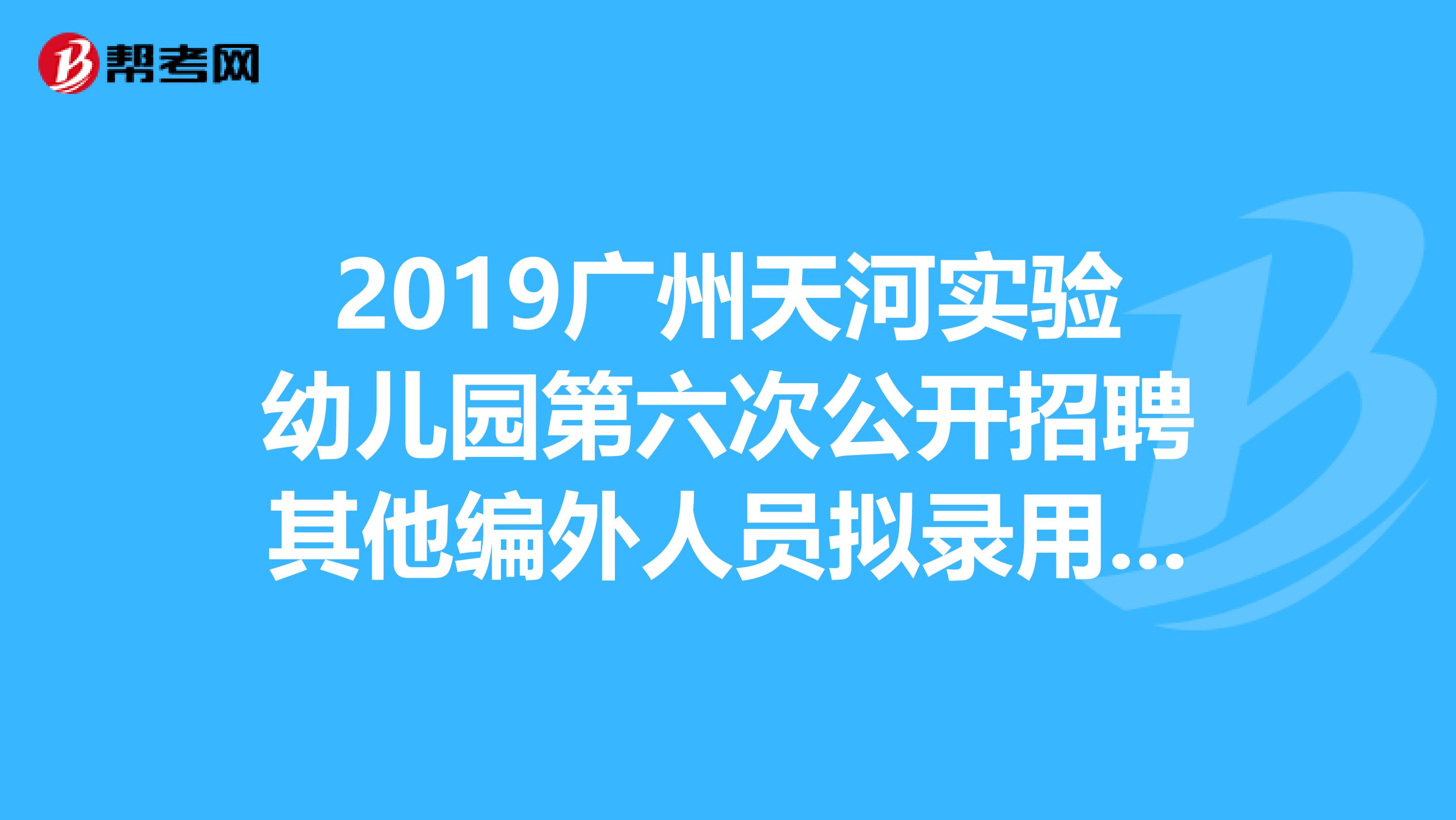 2019广州天河实验幼儿园第六次公开招聘其他编外人员拟录用人员公示