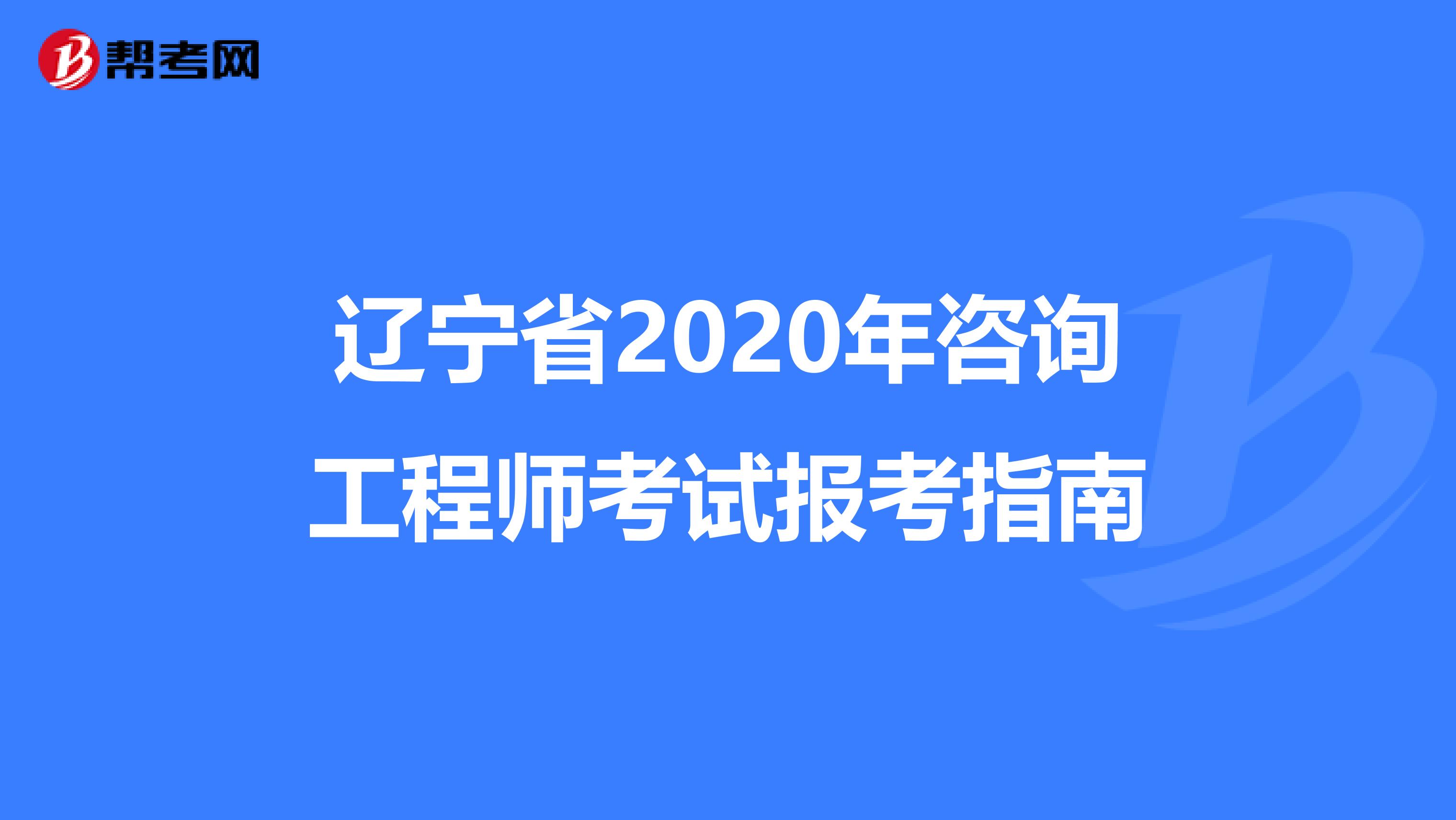辽宁省2020年咨询工程师考试报考指南