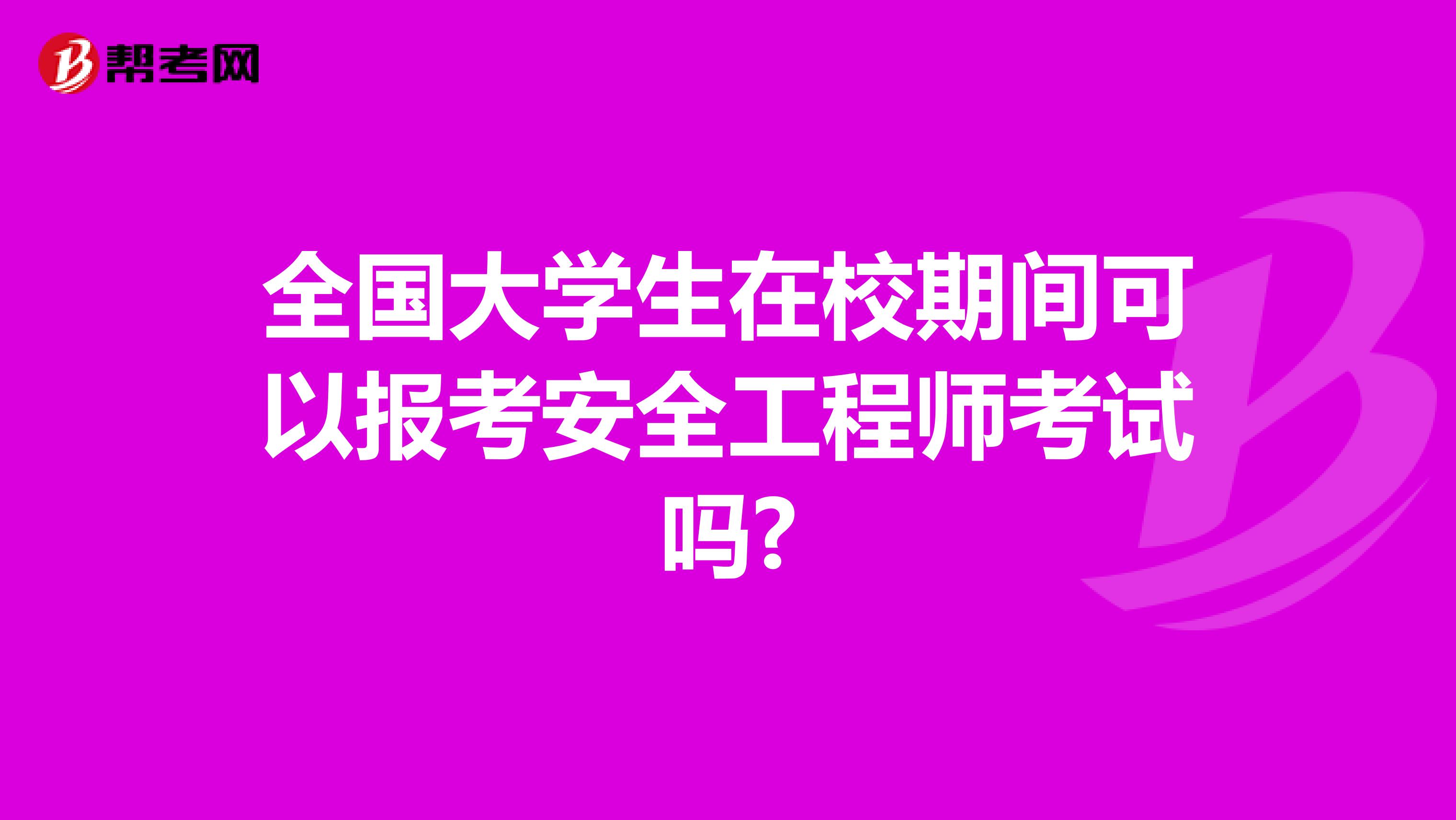 全国大学生在校期间可以报考安全工程师考试吗?