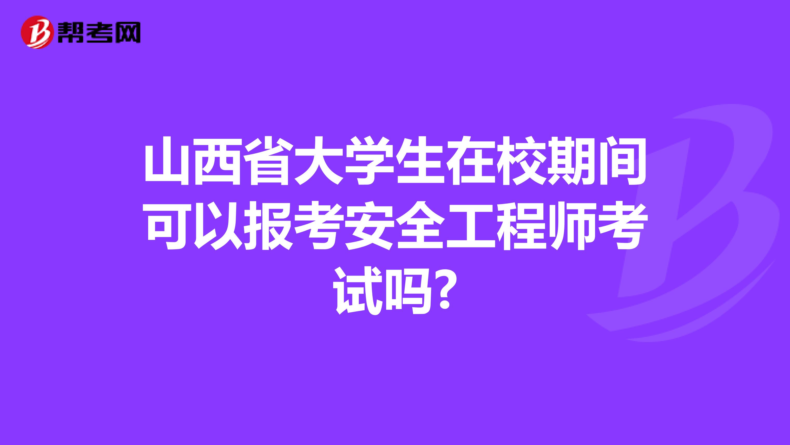 山西省大学生在校期间可以报考安全工程师考试吗?