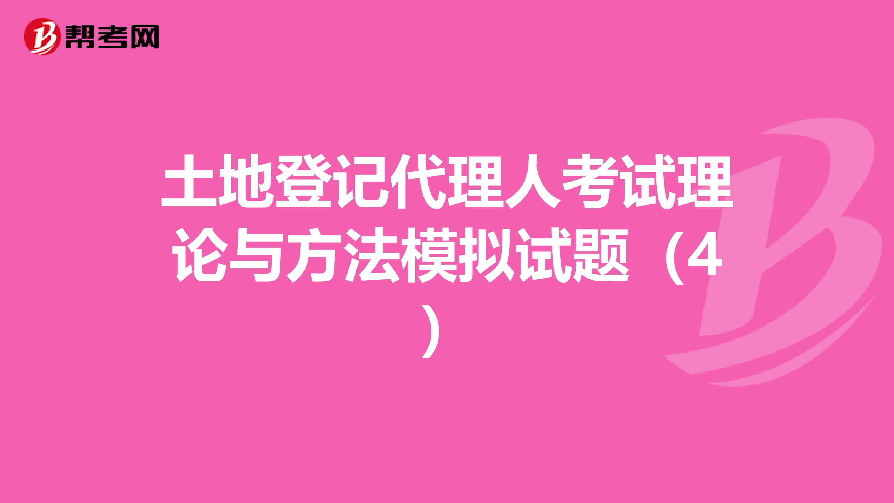 土地登記代理人考試理論與方法模擬試題（4）