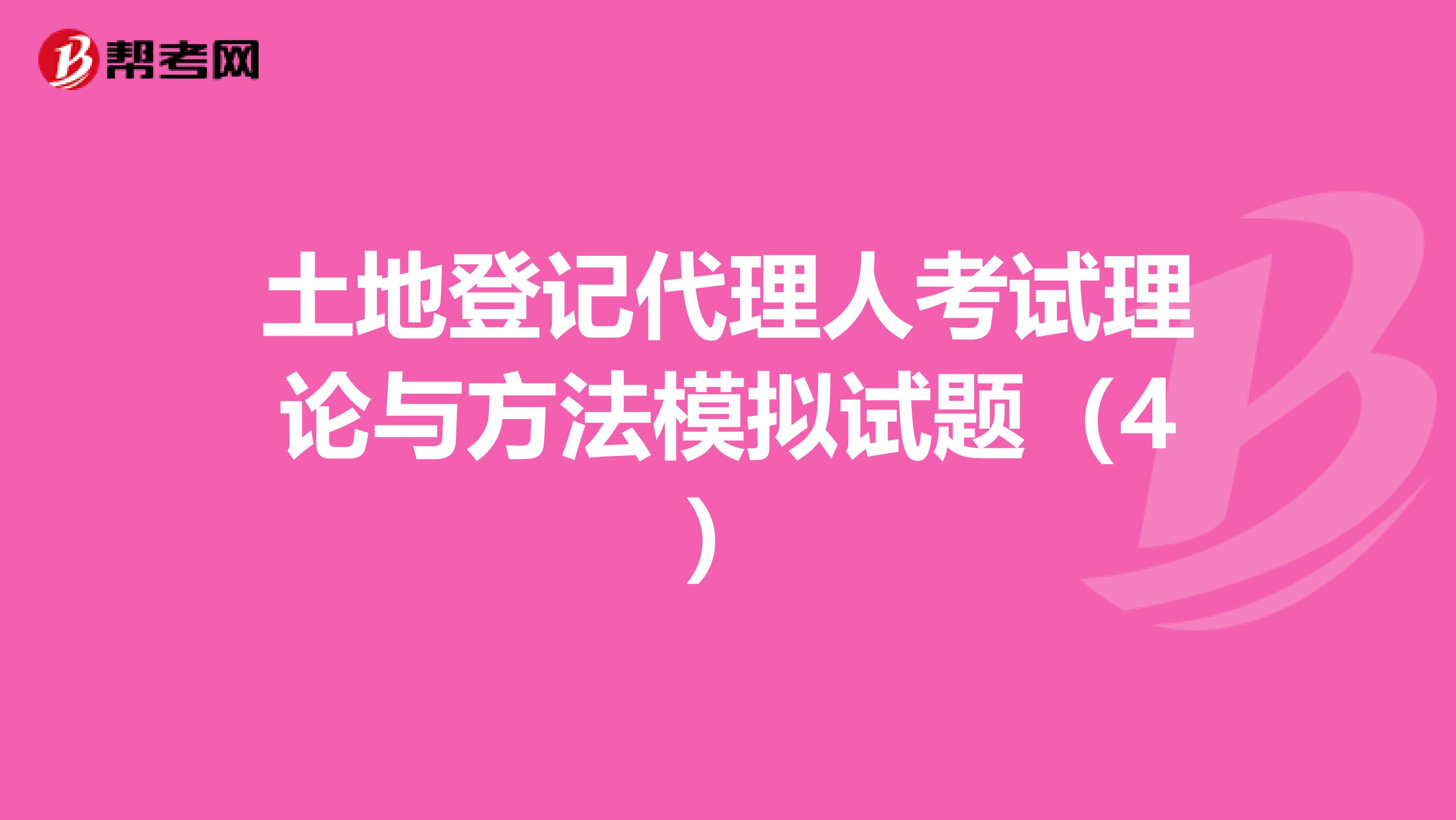 土地登记代理人考试理论与方法模拟试题（4）