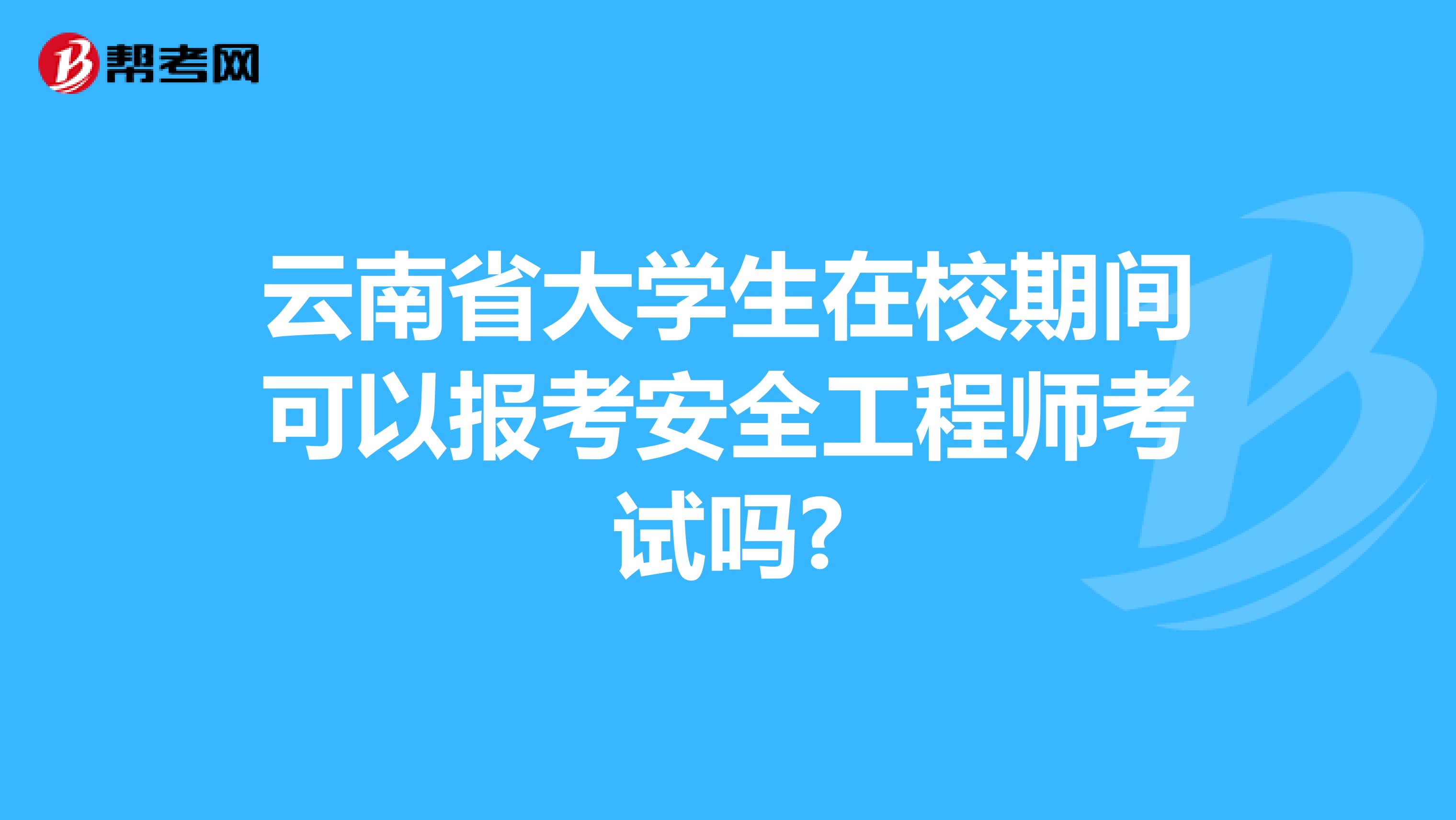 云南省大学生在校期间可以报考安全工程师考试吗?